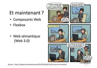 Et	maintenant	?
• Composants	Web
• Flexbox
• Web	sémantique
(Web	3.0)
252
Source	:	http://www.commitstrip.com/fr/2014/02/12/no-one-is-immune/
 