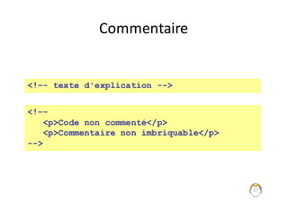 Commentaire
27
<!–- texte d'explication -->
<!–-
<p>Code non commenté</p>
<p>Commentaire non imbriquable</p>
-->
 