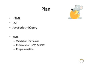 Plan
• HTML	
• CSS
• Javascript+	jQuery
• XML
– Validation	:	Schémas
– Présentation	:	CSS	&	XSLT
– Programmation
4
 