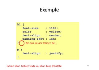 48
Exemple
h1 {
font-size : 110%;
color : yellow;
text-align : center;
padding-left : 1em;
}
p {
text-align : justify;
}
Extrait	d’un	fichier	texte	ou	d’un	bloc	d’entête
Ne	pas	laisser	trainer	de	;
 