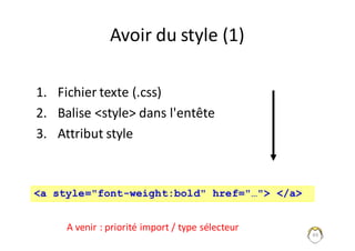 49
Avoir	du	style	(1)
1. Fichier	texte	(.css)
2. Balise	<style>	dans	l'entête
3. Attribut	style
<a style="font-weight:bold" href="…"> </a>
A	venir	:	priorité	import	/	type	sélecteur
 