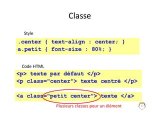 52
Classe
<p> texte par défaut </p>
<p class="center"> texte centré </p>
.center { text-align : center; }
a.petit { font-size : 80%; }
Style
Code	HTML
<a class="petit center"> texte </a>
Plusieurs	classes	pour	un	élément
 