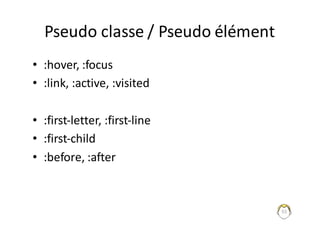 55
Pseudo	classe	/	Pseudo	élément
• :hover,	:focus
• :link,	:active,	:visited
• :first-letter,	:first-line
• :first-child
• :before,	:after
 