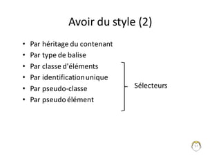57
Avoir	du	style	(2)
• Par	héritage	du	contenant
• Par	type	de	balise
• Par	classe	d'éléments
• Par	identification	unique
• Par	pseudo-classe
• Par	pseudo	élément
Sélecteurs
 
