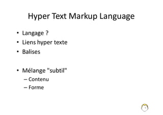 6
Hyper	Text	Markup	Language
• Langage	?
• Liens	hyper	texte
• Balises
• Mélange	"subtil"
– Contenu
– Forme
 