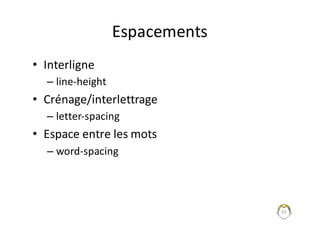 61
Espacements
• Interligne
– line-height
• Crénage/interlettrage
– letter-spacing
• Espace	entre	les	mots
– word-spacing
 