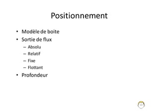 68
Positionnement
• Modèle	de	boite
• Sortie	de	flux
– Absolu
– Relatif
– Fixe
– Flottant
• Profondeur
 