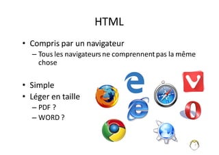 7
HTML
• Compris	par	un	navigateur
– Tous	les	navigateurs	ne	comprennent	pas	la	même	
chose
• Simple
• Léger	en	taille
– PDF	?
– WORD	?
 
