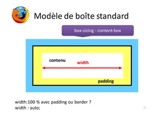 71
Modèle	de	boîte	standard
padding
contenu width
width:100	%	avec	padding ou	border	?
width :	auto;
box-sizing :	content-box
 
