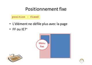 81
Positionnement	fixe
• L'élément	ne	défile	plus	avec	la	page
• FF	ou	IE7+
position : fixed
Menu	
fixe
 