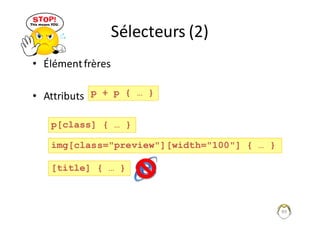 Sélecteurs	(2)
• Élément	frères
• Attributs
89
p + p { … }
p[class] { … }
img[class="preview"][width="100"] { … }
[title] { … }
 