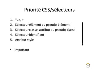 Priorité	CSS/sélecteurs
1. *,	>,	+
2. Sélecteur	élément	ou	pseudo-élément
3. Sélecteur	classe,	attribut	ou	pseudo-classe
4. Sélecteur	Identifiant
5. Attribut	style
• !important
90
 