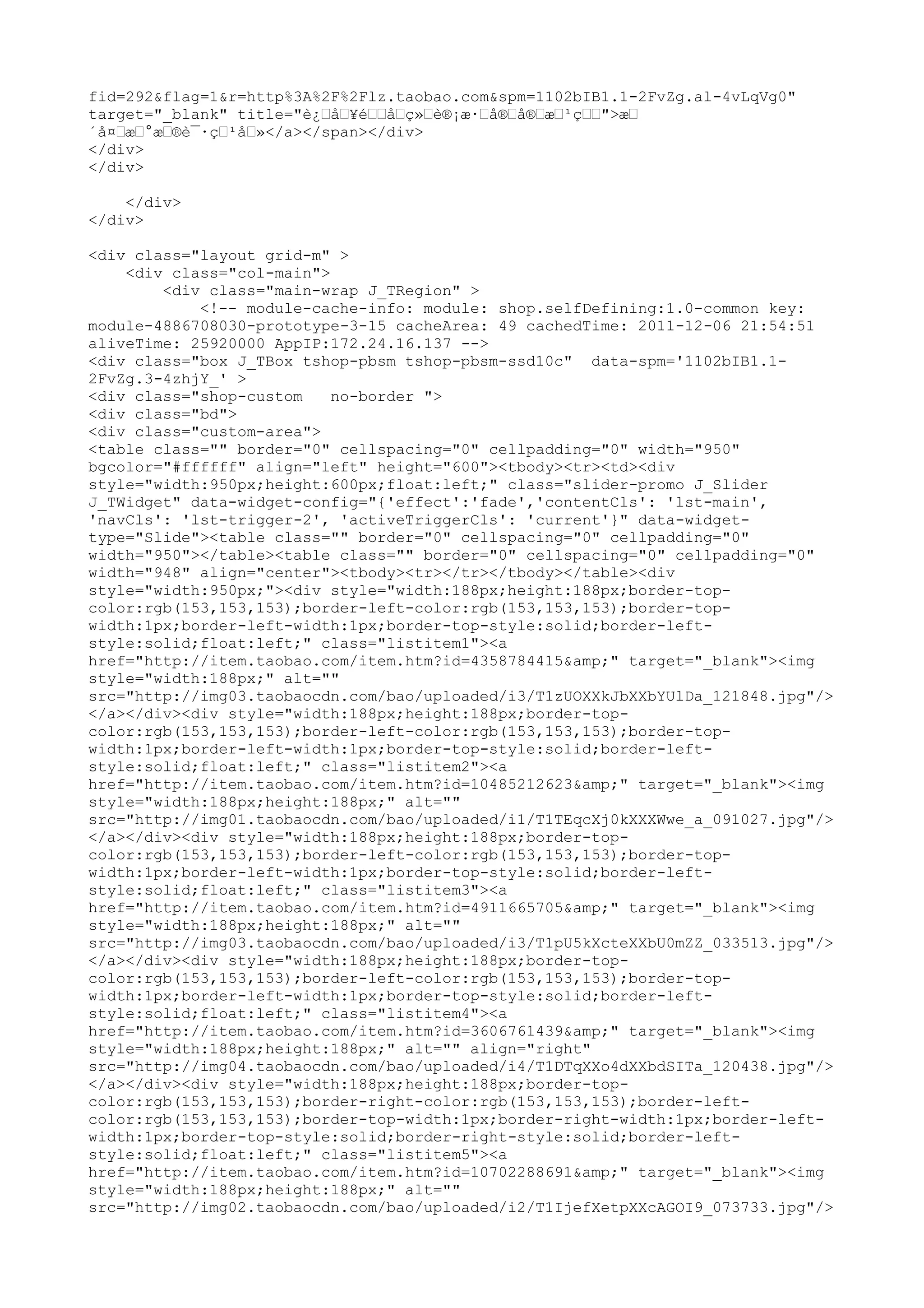 fid=292&flag=1&r=http%3A%2F%2Flz.taobao.com&spm=1102bIB1.1-2FvZg.al-4vLqVg0"
target="_blank" title="è¿œåœ¥éœœåœç»œè®¡æ·œå®œå®œæœ¹çœœ">æœ
´å¤œæœ°æœ®è¯·çœ¹åœ»</a></span></div>
</div>
</div>

    </div>
</div>

<div class="layout grid-m" >
    <div class="col-main">
        <div class="main-wrap J_TRegion" >
            <!-- module-cache-info: module: shop.selfDefining:1.0-common key:
module-4886708030-prototype-3-15 cacheArea: 49 cachedTime: 2011-12-06 21:54:51
aliveTime: 25920000 AppIP:172.24.16.137 -->
<div class="box J_TBox tshop-pbsm tshop-pbsm-ssd10c" data-spm='1102bIB1.1-
2FvZg.3-4zhjY_' >
<div class="shop-custom    no-border ">
<div class="bd">
<div class="custom-area">
<table class="" border="0" cellspacing="0" cellpadding="0" width="950"
bgcolor="#ffffff" align="left" height="600"><tbody><tr><td><div
style="width:950px;height:600px;float:left;" class="slider-promo J_Slider
J_TWidget" data-widget-config="{'effect':'fade','contentCls': 'lst-main',
'navCls': 'lst-trigger-2', 'activeTriggerCls': 'current'}" data-widget-
type="Slide"><table class="" border="0" cellspacing="0" cellpadding="0"
width="950"></table><table class="" border="0" cellspacing="0" cellpadding="0"
width="948" align="center"><tbody><tr></tr></tbody></table><div
style="width:950px;"><div style="width:188px;height:188px;border-top-
color:rgb(153,153,153);border-left-color:rgb(153,153,153);border-top-
width:1px;border-left-width:1px;border-top-style:solid;border-left-
style:solid;float:left;" class="listitem1"><a
href="http://item.taobao.com/item.htm?id=4358784415&amp;" target="_blank"><img
style="width:188px;" alt=""
src="http://img03.taobaocdn.com/bao/uploaded/i3/T1zUOXXkJbXXbYUlDa_121848.jpg"/>
</a></div><div style="width:188px;height:188px;border-top-
color:rgb(153,153,153);border-left-color:rgb(153,153,153);border-top-
width:1px;border-left-width:1px;border-top-style:solid;border-left-
style:solid;float:left;" class="listitem2"><a
href="http://item.taobao.com/item.htm?id=10485212623&amp;" target="_blank"><img
style="width:188px;height:188px;" alt=""
src="http://img01.taobaocdn.com/bao/uploaded/i1/T1TEqcXj0kXXXWwe_a_091027.jpg"/>
</a></div><div style="width:188px;height:188px;border-top-
color:rgb(153,153,153);border-left-color:rgb(153,153,153);border-top-
width:1px;border-left-width:1px;border-top-style:solid;border-left-
style:solid;float:left;" class="listitem3"><a
href="http://item.taobao.com/item.htm?id=4911665705&amp;" target="_blank"><img
style="width:188px;height:188px;" alt=""
src="http://img03.taobaocdn.com/bao/uploaded/i3/T1pU5kXcteXXbU0mZZ_033513.jpg"/>
</a></div><div style="width:188px;height:188px;border-top-
color:rgb(153,153,153);border-left-color:rgb(153,153,153);border-top-
width:1px;border-left-width:1px;border-top-style:solid;border-left-
style:solid;float:left;" class="listitem4"><a
href="http://item.taobao.com/item.htm?id=3606761439&amp;" target="_blank"><img
style="width:188px;height:188px;" alt="" align="right"
src="http://img04.taobaocdn.com/bao/uploaded/i4/T1DTqXXo4dXXbdSITa_120438.jpg"/>
</a></div><div style="width:188px;height:188px;border-top-
color:rgb(153,153,153);border-right-color:rgb(153,153,153);border-left-
color:rgb(153,153,153);border-top-width:1px;border-right-width:1px;border-left-
width:1px;border-top-style:solid;border-right-style:solid;border-left-
style:solid;float:left;" class="listitem5"><a
href="http://item.taobao.com/item.htm?id=10702288691&amp;" target="_blank"><img
style="width:188px;height:188px;" alt=""
src="http://img02.taobaocdn.com/bao/uploaded/i2/T1IjefXetpXXcAGOI9_073733.jpg"/>
 