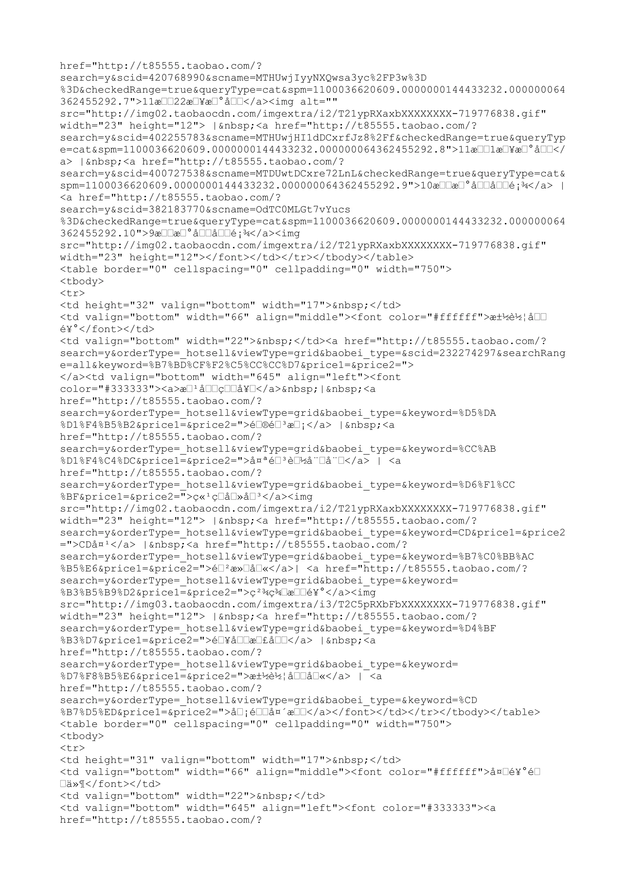 href="http://t85555.taobao.com/?
search=y&scid=420768990&scname=MTHUwjIyyNXQwsa3yc%2FP3w%3D
%3D&checkedRange=true&queryType=cat&spm=1100036620609.0000000144433232.000000064
362455292.7">11æ––22æ–¥æ–°å––</a><img alt=""
src="http://img02.taobaocdn.com/imgextra/i2/T21ypRXaxbXXXXXXXX-719776838.gif"
width="23" height="12"> |&nbsp;<a href="http://t85555.taobao.com/?
search=y&scid=402255783&scname=MTHUwjHI1dDCxrfJz8%2Ff&checkedRange=true&queryTyp
e=cat&spm=1100036620609.0000000144433232.000000064362455292.8">11æ––1æ–¥æ–°å––</
a> |&nbsp;<a href="http://t85555.taobao.com/?
search=y&scid=400727538&scname=MTDUwtDCxre72LnL&checkedRange=true&queryType=cat&
spm=1100036620609.0000000144433232.000000064362455292.9">10æ––æ–°å––å––é¡¾</a> |
<a href="http://t85555.taobao.com/?
search=y&scid=382183770&scname=OdTC0MLGt7vYucs
%3D&checkedRange=true&queryType=cat&spm=1100036620609.0000000144433232.000000064
362455292.10">9æ––æ–°å––å––é¡¾</a><img
src="http://img02.taobaocdn.com/imgextra/i2/T21ypRXaxbXXXXXXXX-719776838.gif"
width="23" height="12"></font></td></tr></tbody></table>
<table border="0" cellspacing="0" cellpadding="0" width="750">
<tbody>
<tr>
<td height="32" valign="bottom" width="17">&nbsp;</td>
<td valign="bottom" width="66" align="middle"><font color="#ffffff">æ±½è½¦å––
é¥°</font></td>
<td valign="bottom" width="22">&nbsp;</td><a href="http://t85555.taobao.com/?
search=y&orderType=_hotsell&viewType=grid&baobei_type=&scid=232274297&searchRang
e=all&keyword=%B7%BD%CF%F2%C5%CC%CC%D7&price1=&price2=">
</a><td valign="bottom" width="645" align="left"><font
color="#333333"><a>æ–¹å––ç––å¥–</a>&nbsp;|&nbsp;<a
href="http://t85555.taobao.com/?
search=y&orderType=_hotsell&viewType=grid&baobei_type=&keyword=%D5%DA
%D1%F4%B5%B2&price1=&price2=">é–®é–³æ–¡</a> |&nbsp;<a
href="http://t85555.taobao.com/?
search=y&orderType=_hotsell&viewType=grid&baobei_type=&keyword=%CC%AB
%D1%F4%C4%DC&price1=&price2=">å¤ªé–³è–½å¨–å¨–</a> | <a
href="http://t85555.taobao.com/?
search=y&orderType=_hotsell&viewType=grid&baobei_type=&keyword=%D6%F1%CC
%BF&price1=&price2=">ç«¹ç–å–»å–³</a><img
src="http://img02.taobaocdn.com/imgextra/i2/T21ypRXaxbXXXXXXXX-719776838.gif"
width="23" height="12"> |&nbsp;<a href="http://t85555.taobao.com/?
search=y&orderType=_hotsell&viewType=grid&baobei_type=&keyword=CD&price1=&price2
=">CDå¤¹</a> |&nbsp;<a href="http://t85555.taobao.com/?
search=y&orderType=_hotsell&viewType=grid&baobei_type=&keyword=%B7%C0%BB%AC
%B5%E6&price1=&price2=">é–²æ»–å–«</a>| <a href="http://t85555.taobao.com/?
search=y&orderType=_hotsell&viewType=grid&baobei_type=&keyword=
%B3%B5%B9%D2&price1=&price2=">ç²¾ç¾–æ––é¥°</a><img
src="http://img03.taobaocdn.com/imgextra/i3/T2C5pRXbFbXXXXXXXX-719776838.gif"
width="23" height="12"> |&nbsp;<a href="http://t85555.taobao.com/?
search=y&orderType=_hotsell&viewType=grid&baobei_type=&keyword=%D4%BF
%B3%D7&price1=&price2=">é–¥å––æ–£å––</a> |&nbsp;<a
href="http://t85555.taobao.com/?
search=y&orderType=_hotsell&viewType=grid&baobei_type=&keyword=
%D7%F8%B5%E6&price1=&price2=">æ±½è½¦å––å–«</a> | <a
href="http://t85555.taobao.com/?
search=y&orderType=_hotsell&viewType=grid&baobei_type=&keyword=%CD
%B7%D5%ED&price1=&price2=">å–¡é––å¤´æ––</a></font></td></tr></tbody></table>
<table border="0" cellspacing="0" cellpadding="0" width="750">
<tbody>
<tr>
<td height="31" valign="bottom" width="17">&nbsp;</td>
<td valign="bottom" width="66" align="middle"><font color="#ffffff">å¤–é¥°é–
–ä»¶</font></td>
<td valign="bottom" width="22">&nbsp;</td>
<td valign="bottom" width="645" align="left"><font color="#333333"><a
href="http://t85555.taobao.com/?
 