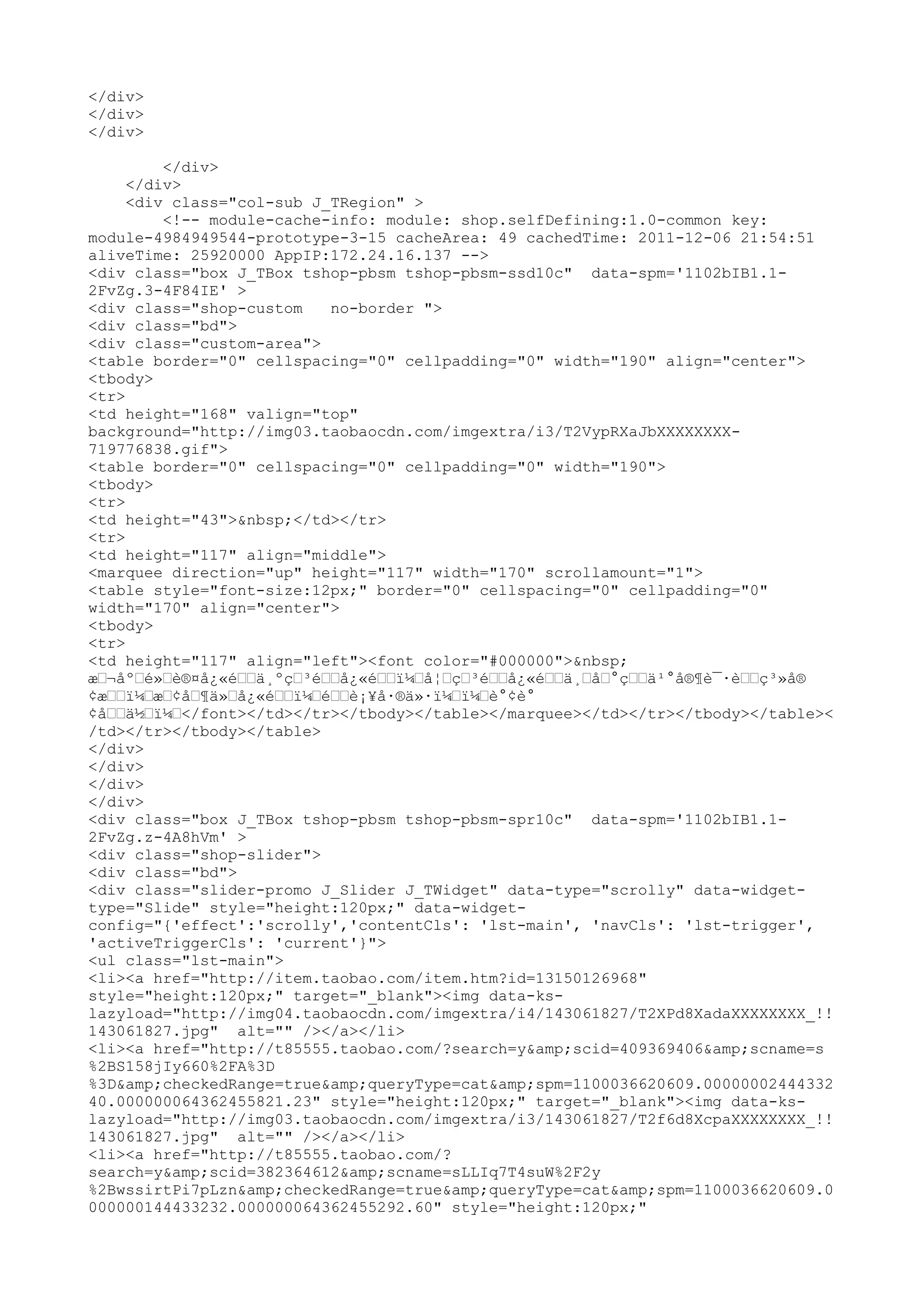 </div>
</div>
</div>

         </div>
     </div>
     <div class="col-sub J_TRegion" >
         <!-- module-cache-info: module: shop.selfDefining:1.0-common key:
module-4984949544-prototype-3-15 cacheArea: 49 cachedTime: 2011-12-06 21:54:51
aliveTime: 25920000 AppIP:172.24.16.137 -->
<div class="box J_TBox tshop-pbsm tshop-pbsm-ssd10c" data-spm='1102bIB1.1-
2FvZg.3-4F84IE' >
<div class="shop-custom    no-border ">
<div class="bd">
<div class="custom-area">
<table border="0" cellspacing="0" cellpadding="0" width="190" align="center">
<tbody>
<tr>
<td height="168" valign="top"
background="http://img03.taobaocdn.com/imgextra/i3/T2VypRXaJbXXXXXXXX-
719776838.gif">
<table border="0" cellspacing="0" cellpadding="0" width="190">
<tbody>
<tr>
<td height="43">&nbsp;</td></tr>
<tr>
<td height="117" align="middle">
<marquee direction="up" height="117" width="170" scrollamount="1">
<table style="font-size:12px;" border="0" cellspacing="0" cellpadding="0"
width="170" align="center">
<tbody>
<tr>
<td height="117" align="left"><font color="#000000">&nbsp;
æ–¬åº–é»–è®¤å¿«é––ä¸ºç–³é––å¿«é––ï¼–å¦–ç–³é––å¿«é––ä¸–å–°ç––ä¹°å®¶è¯·è––ç³»å®
¢æ––ï¼–æ–¢å–¶ä»–å¿«é––ï¼–é––è¡¥å·®ä»·ï¼–ï¼–è°¢è°
¢å––ä½–ï¼–</font></td></tr></tbody></table></marquee></td></tr></tbody></table><
/td></tr></tbody></table>
</div>
</div>
</div>
</div>
<div class="box J_TBox tshop-pbsm tshop-pbsm-spr10c" data-spm='1102bIB1.1-
2FvZg.z-4A8hVm' >
<div class="shop-slider">
<div class="bd">
<div class="slider-promo J_Slider J_TWidget" data-type="scrolly" data-widget-
type="Slide" style="height:120px;" data-widget-
config="{'effect':'scrolly','contentCls': 'lst-main', 'navCls': 'lst-trigger',
'activeTriggerCls': 'current'}">
<ul class="lst-main">
<li><a href="http://item.taobao.com/item.htm?id=13150126968"
style="height:120px;" target="_blank"><img data-ks-
lazyload="http://img04.taobaocdn.com/imgextra/i4/143061827/T2XPd8XadaXXXXXXXX_!!
143061827.jpg" alt="" /></a></li>
<li><a href="http://t85555.taobao.com/?search=y&amp;scid=409369406&amp;scname=s
%2BS158jIy660%2FA%3D
%3D&amp;checkedRange=true&amp;queryType=cat&amp;spm=1100036620609.00000002444332
40.000000064362455821.23" style="height:120px;" target="_blank"><img data-ks-
lazyload="http://img03.taobaocdn.com/imgextra/i3/143061827/T2f6d8XcpaXXXXXXXX_!!
143061827.jpg" alt="" /></a></li>
<li><a href="http://t85555.taobao.com/?
search=y&amp;scid=382364612&amp;scname=sLLIq7T4suW%2F2y
%2BwssirtPi7pLzn&amp;checkedRange=true&amp;queryType=cat&amp;spm=1100036620609.0
000000144433232.000000064362455292.60" style="height:120px;"
 