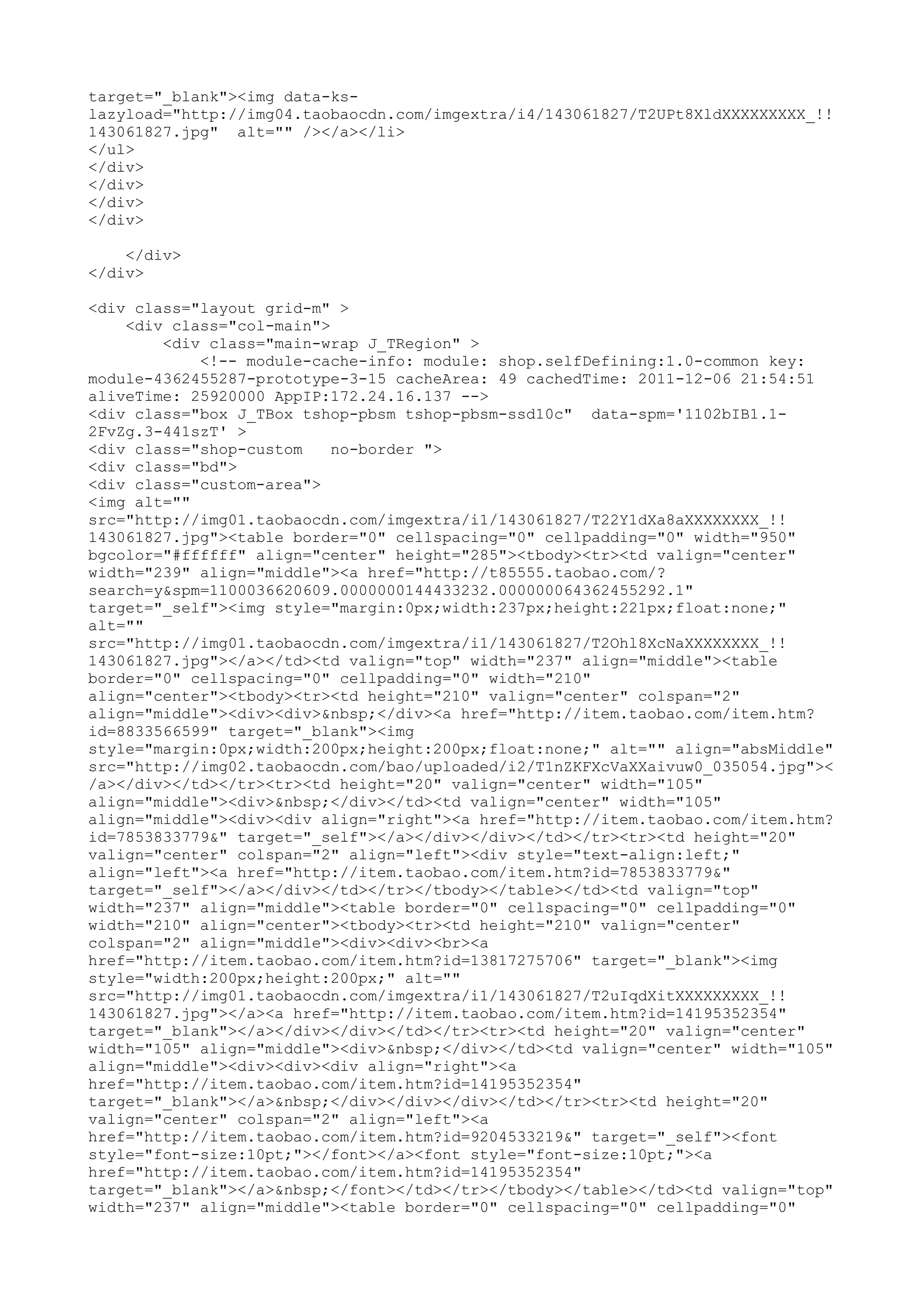 target="_blank"><img data-ks-
lazyload="http://img04.taobaocdn.com/imgextra/i4/143061827/T2UPt8XldXXXXXXXXX_!!
143061827.jpg" alt="" /></a></li>
</ul>
</div>
</div>
</div>
</div>

    </div>
</div>

<div class="layout grid-m" >
    <div class="col-main">
        <div class="main-wrap J_TRegion" >
            <!-- module-cache-info: module: shop.selfDefining:1.0-common key:
module-4362455287-prototype-3-15 cacheArea: 49 cachedTime: 2011-12-06 21:54:51
aliveTime: 25920000 AppIP:172.24.16.137 -->
<div class="box J_TBox tshop-pbsm tshop-pbsm-ssd10c" data-spm='1102bIB1.1-
2FvZg.3-441szT' >
<div class="shop-custom    no-border ">
<div class="bd">
<div class="custom-area">
<img alt=""
src="http://img01.taobaocdn.com/imgextra/i1/143061827/T22Y1dXa8aXXXXXXXX_!!
143061827.jpg"><table border="0" cellspacing="0" cellpadding="0" width="950"
bgcolor="#ffffff" align="center" height="285"><tbody><tr><td valign="center"
width="239" align="middle"><a href="http://t85555.taobao.com/?
search=y&spm=1100036620609.0000000144433232.000000064362455292.1"
target="_self"><img style="margin:0px;width:237px;height:221px;float:none;"
alt=""
src="http://img01.taobaocdn.com/imgextra/i1/143061827/T2Ohl8XcNaXXXXXXXX_!!
143061827.jpg"></a></td><td valign="top" width="237" align="middle"><table
border="0" cellspacing="0" cellpadding="0" width="210"
align="center"><tbody><tr><td height="210" valign="center" colspan="2"
align="middle"><div><div>&nbsp;</div><a href="http://item.taobao.com/item.htm?
id=8833566599" target="_blank"><img
style="margin:0px;width:200px;height:200px;float:none;" alt="" align="absMiddle"
src="http://img02.taobaocdn.com/bao/uploaded/i2/T1nZKFXcVaXXaivuw0_035054.jpg"><
/a></div></td></tr><tr><td height="20" valign="center" width="105"
align="middle"><div>&nbsp;</div></td><td valign="center" width="105"
align="middle"><div><div align="right"><a href="http://item.taobao.com/item.htm?
id=7853833779&" target="_self"></a></div></div></td></tr><tr><td height="20"
valign="center" colspan="2" align="left"><div style="text-align:left;"
align="left"><a href="http://item.taobao.com/item.htm?id=7853833779&"
target="_self"></a></div></td></tr></tbody></table></td><td valign="top"
width="237" align="middle"><table border="0" cellspacing="0" cellpadding="0"
width="210" align="center"><tbody><tr><td height="210" valign="center"
colspan="2" align="middle"><div><div><br><a
href="http://item.taobao.com/item.htm?id=13817275706" target="_blank"><img
style="width:200px;height:200px;" alt=""
src="http://img01.taobaocdn.com/imgextra/i1/143061827/T2uIqdXitXXXXXXXXX_!!
143061827.jpg"></a><a href="http://item.taobao.com/item.htm?id=14195352354"
target="_blank"></a></div></div></td></tr><tr><td height="20" valign="center"
width="105" align="middle"><div>&nbsp;</div></td><td valign="center" width="105"
align="middle"><div><div><div align="right"><a
href="http://item.taobao.com/item.htm?id=14195352354"
target="_blank"></a>&nbsp;</div></div></div></td></tr><tr><td height="20"
valign="center" colspan="2" align="left"><a
href="http://item.taobao.com/item.htm?id=9204533219&" target="_self"><font
style="font-size:10pt;"></font></a><font style="font-size:10pt;"><a
href="http://item.taobao.com/item.htm?id=14195352354"
target="_blank"></a>&nbsp;</font></td></tr></tbody></table></td><td valign="top"
width="237" align="middle"><table border="0" cellspacing="0" cellpadding="0"
 