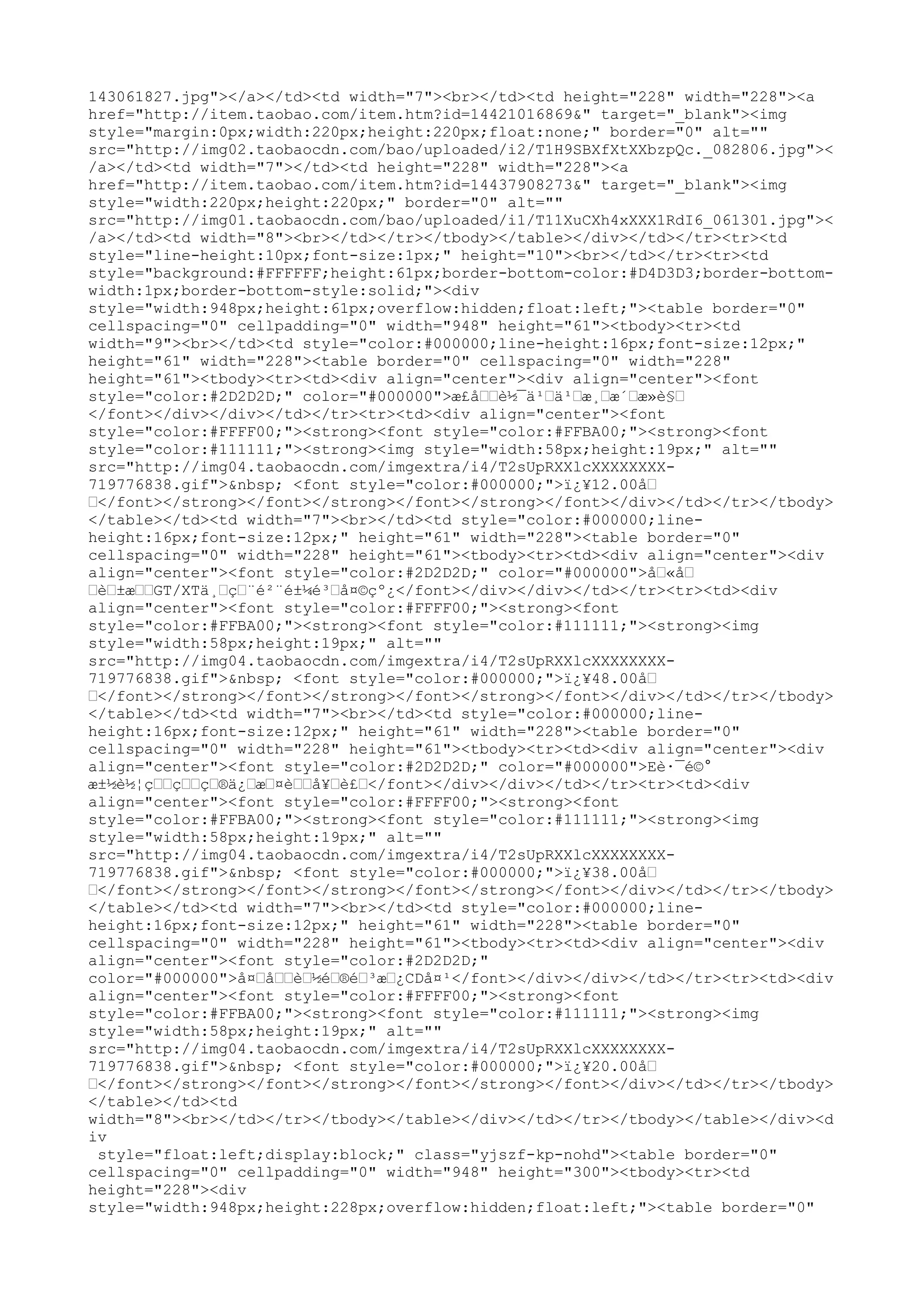 143061827.jpg"></a></td><td width="7"><br></td><td height="228" width="228"><a
href="http://item.taobao.com/item.htm?id=14421016869&" target="_blank"><img
style="margin:0px;width:220px;height:220px;float:none;" border="0" alt=""
src="http://img02.taobaocdn.com/bao/uploaded/i2/T1H9SBXfXtXXbzpQc._082806.jpg"><
/a></td><td width="7"></td><td height="228" width="228"><a
href="http://item.taobao.com/item.htm?id=14437908273&" target="_blank"><img
style="width:220px;height:220px;" border="0" alt=""
src="http://img01.taobaocdn.com/bao/uploaded/i1/T11XuCXh4xXXX1RdI6_061301.jpg"><
/a></td><td width="8"><br></td></tr></tbody></table></div></td></tr><tr><td
style="line-height:10px;font-size:1px;" height="10"><br></td></tr><tr><td
style="background:#FFFFFF;height:61px;border-bottom-color:#D4D3D3;border-bottom-
width:1px;border-bottom-style:solid;"><div
style="width:948px;height:61px;overflow:hidden;float:left;"><table border="0"
cellspacing="0" cellpadding="0" width="948" height="61"><tbody><tr><td
width="9"><br></td><td style="color:#000000;line-height:16px;font-size:12px;"
height="61" width="228"><table border="0" cellspacing="0" width="228"
height="61"><tbody><tr><td><div align="center"><div align="center"><font
style="color:#2D2D2D;" color="#000000">æ£å––è½¯ä¹–ä¹–æ¸–æ´–æ»è§–
</font></div></div></td></tr><tr><td><div align="center"><font
style="color:#FFFF00;"><strong><font style="color:#FFBA00;"><strong><font
style="color:#111111;"><strong><img style="width:58px;height:19px;" alt=""
src="http://img04.taobaocdn.com/imgextra/i4/T2sUpRXXlcXXXXXXXX-
719776838.gif">&nbsp; <font style="color:#000000;">ï¿¥12.00å–
–</font></strong></font></strong></font></strong></font></div></td></tr></tbody>
</table></td><td width="7"><br></td><td style="color:#000000;line-
height:16px;font-size:12px;" height="61" width="228"><table border="0"
cellspacing="0" width="228" height="61"><tbody><tr><td><div align="center"><div
align="center"><font style="color:#2D2D2D;" color="#000000">å–«å–
–è–±æ––GT/XTä¸–ç–¨é²¨é±¼é³–å¤©çº¿</font></div></div></td></tr><tr><td><div
align="center"><font style="color:#FFFF00;"><strong><font
style="color:#FFBA00;"><strong><font style="color:#111111;"><strong><img
style="width:58px;height:19px;" alt=""
src="http://img04.taobaocdn.com/imgextra/i4/T2sUpRXXlcXXXXXXXX-
719776838.gif">&nbsp; <font style="color:#000000;">ï¿¥48.00å–
–</font></strong></font></strong></font></strong></font></div></td></tr></tbody>
</table></td><td width="7"><br></td><td style="color:#000000;line-
height:16px;font-size:12px;" height="61" width="228"><table border="0"
cellspacing="0" width="228" height="61"><tbody><tr><td><div align="center"><div
align="center"><font style="color:#2D2D2D;" color="#000000">Eè·¯é©°
æ±½è½¦ç––ç––ç–®ä¿–æ–¤è––å¥–è£–</font></div></div></td></tr><tr><td><div
align="center"><font style="color:#FFFF00;"><strong><font
style="color:#FFBA00;"><strong><font style="color:#111111;"><strong><img
style="width:58px;height:19px;" alt=""
src="http://img04.taobaocdn.com/imgextra/i4/T2sUpRXXlcXXXXXXXX-
719776838.gif">&nbsp; <font style="color:#000000;">ï¿¥38.00å–
–</font></strong></font></strong></font></strong></font></div></td></tr></tbody>
</table></td><td width="7"><br></td><td style="color:#000000;line-
height:16px;font-size:12px;" height="61" width="228"><table border="0"
cellspacing="0" width="228" height="61"><tbody><tr><td><div align="center"><div
align="center"><font style="color:#2D2D2D;"
color="#000000">å¤–å––è–½é–®é–³æ–¿CDå¤¹</font></div></div></td></tr><tr><td><div
align="center"><font style="color:#FFFF00;"><strong><font
style="color:#FFBA00;"><strong><font style="color:#111111;"><strong><img
style="width:58px;height:19px;" alt=""
src="http://img04.taobaocdn.com/imgextra/i4/T2sUpRXXlcXXXXXXXX-
719776838.gif">&nbsp; <font style="color:#000000;">ï¿¥20.00å–
–</font></strong></font></strong></font></strong></font></div></td></tr></tbody>
</table></td><td
width="8"><br></td></tr></tbody></table></div></td></tr></tbody></table></div><d
iv
 style="float:left;display:block;" class="yjszf-kp-nohd"><table border="0"
cellspacing="0" cellpadding="0" width="948" height="300"><tbody><tr><td
height="228"><div
style="width:948px;height:228px;overflow:hidden;float:left;"><table border="0"
 