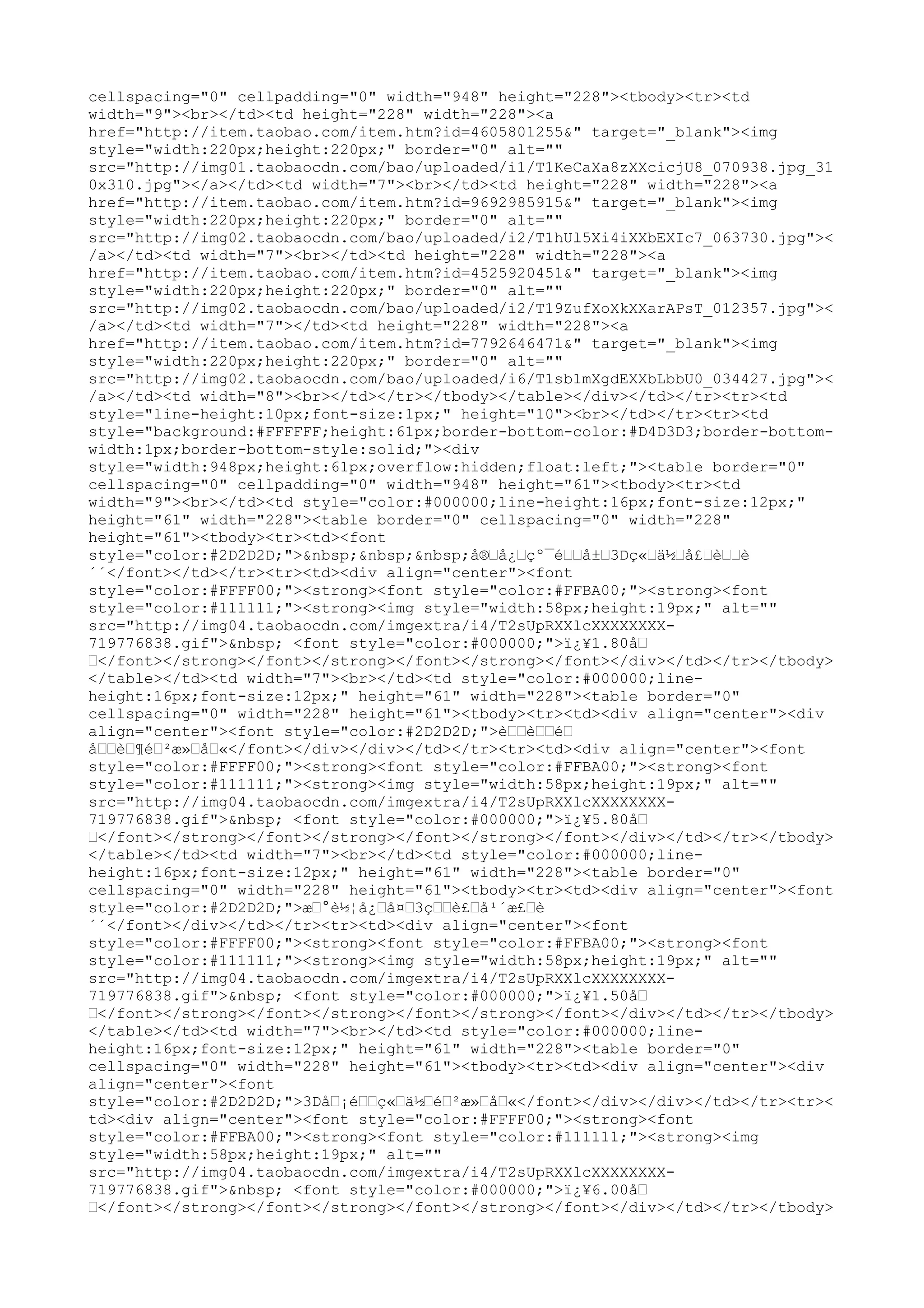 cellspacing="0" cellpadding="0" width="948" height="228"><tbody><tr><td
width="9"><br></td><td height="228" width="228"><a
href="http://item.taobao.com/item.htm?id=4605801255&" target="_blank"><img
style="width:220px;height:220px;" border="0" alt=""
src="http://img01.taobaocdn.com/bao/uploaded/i1/T1KeCaXa8zXXcicjU8_070938.jpg_31
0x310.jpg"></a></td><td width="7"><br></td><td height="228" width="228"><a
href="http://item.taobao.com/item.htm?id=9692985915&" target="_blank"><img
style="width:220px;height:220px;" border="0" alt=""
src="http://img02.taobaocdn.com/bao/uploaded/i2/T1hUl5Xi4iXXbEXIc7_063730.jpg"><
/a></td><td width="7"><br></td><td height="228" width="228"><a
href="http://item.taobao.com/item.htm?id=4525920451&" target="_blank"><img
style="width:220px;height:220px;" border="0" alt=""
src="http://img02.taobaocdn.com/bao/uploaded/i2/T19ZufXoXkXXarAPsT_012357.jpg"><
/a></td><td width="7"></td><td height="228" width="228"><a
href="http://item.taobao.com/item.htm?id=7792646471&" target="_blank"><img
style="width:220px;height:220px;" border="0" alt=""
src="http://img02.taobaocdn.com/bao/uploaded/i6/T1sb1mXgdEXXbLbbU0_034427.jpg"><
/a></td><td width="8"><br></td></tr></tbody></table></div></td></tr><tr><td
style="line-height:10px;font-size:1px;" height="10"><br></td></tr><tr><td
style="background:#FFFFFF;height:61px;border-bottom-color:#D4D3D3;border-bottom-
width:1px;border-bottom-style:solid;"><div
style="width:948px;height:61px;overflow:hidden;float:left;"><table border="0"
cellspacing="0" cellpadding="0" width="948" height="61"><tbody><tr><td
width="9"><br></td><td style="color:#000000;line-height:16px;font-size:12px;"
height="61" width="228"><table border="0" cellspacing="0" width="228"
height="61"><tbody><tr><td><font
style="color:#2D2D2D;">&nbsp;&nbsp;&nbsp;å®–å¿–çº¯é––å±–3Dç«–ä½–å£–è––è
´´</font></td></tr><tr><td><div align="center"><font
style="color:#FFFF00;"><strong><font style="color:#FFBA00;"><strong><font
style="color:#111111;"><strong><img style="width:58px;height:19px;" alt=""
src="http://img04.taobaocdn.com/imgextra/i4/T2sUpRXXlcXXXXXXXX-
719776838.gif">&nbsp; <font style="color:#000000;">ï¿¥1.80å–
–</font></strong></font></strong></font></strong></font></div></td></tr></tbody>
</table></td><td width="7"><br></td><td style="color:#000000;line-
height:16px;font-size:12px;" height="61" width="228"><table border="0"
cellspacing="0" width="228" height="61"><tbody><tr><td><div align="center"><div
align="center"><font style="color:#2D2D2D;">è––è––é–
å––è–¶é–²æ»–å–«</font></div></div></td></tr><tr><td><div align="center"><font
style="color:#FFFF00;"><strong><font style="color:#FFBA00;"><strong><font
style="color:#111111;"><strong><img style="width:58px;height:19px;" alt=""
src="http://img04.taobaocdn.com/imgextra/i4/T2sUpRXXlcXXXXXXXX-
719776838.gif">&nbsp; <font style="color:#000000;">ï¿¥5.80å–
–</font></strong></font></strong></font></strong></font></div></td></tr></tbody>
</table></td><td width="7"><br></td><td style="color:#000000;line-
height:16px;font-size:12px;" height="61" width="228"><table border="0"
cellspacing="0" width="228" height="61"><tbody><tr><td><div align="center"><font
style="color:#2D2D2D;">æ–°è½¦å¿–å¤–3ç––è£–å¹´æ£–è
´´</font></div></td></tr><tr><td><div align="center"><font
style="color:#FFFF00;"><strong><font style="color:#FFBA00;"><strong><font
style="color:#111111;"><strong><img style="width:58px;height:19px;" alt=""
src="http://img04.taobaocdn.com/imgextra/i4/T2sUpRXXlcXXXXXXXX-
719776838.gif">&nbsp; <font style="color:#000000;">ï¿¥1.50å–
–</font></strong></font></strong></font></strong></font></div></td></tr></tbody>
</table></td><td width="7"><br></td><td style="color:#000000;line-
height:16px;font-size:12px;" height="61" width="228"><table border="0"
cellspacing="0" width="228" height="61"><tbody><tr><td><div align="center"><div
align="center"><font
style="color:#2D2D2D;">3Då–¡é––ç«–ä½–é–²æ»–å–«</font></div></div></td></tr><tr><
td><div align="center"><font style="color:#FFFF00;"><strong><font
style="color:#FFBA00;"><strong><font style="color:#111111;"><strong><img
style="width:58px;height:19px;" alt=""
src="http://img04.taobaocdn.com/imgextra/i4/T2sUpRXXlcXXXXXXXX-
719776838.gif">&nbsp; <font style="color:#000000;">ï¿¥6.00å–
–</font></strong></font></strong></font></strong></font></div></td></tr></tbody>
 