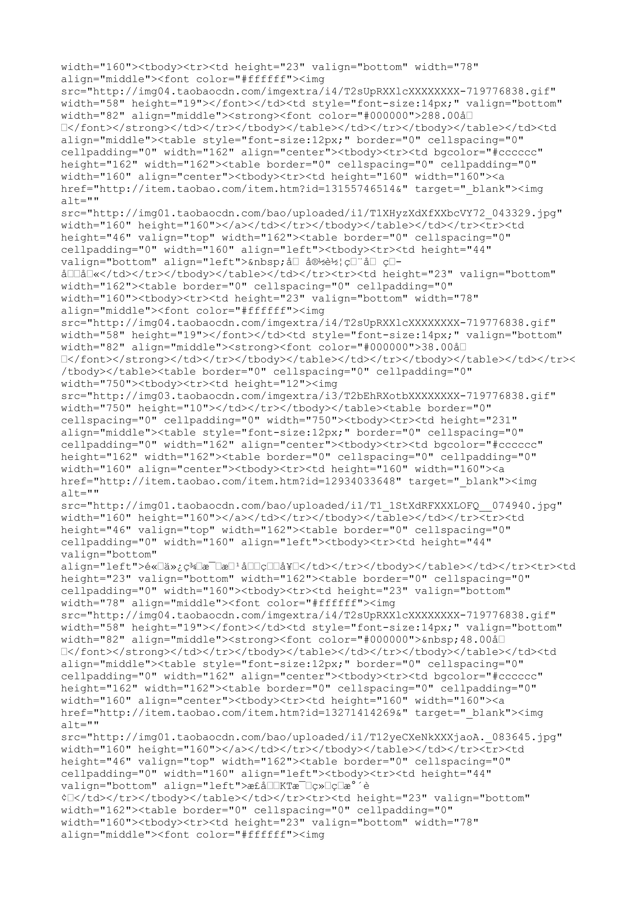 width="160"><tbody><tr><td height="23" valign="bottom" width="78"
align="middle"><font color="#ffffff"><img
src="http://img04.taobaocdn.com/imgextra/i4/T2sUpRXXlcXXXXXXXX-719776838.gif"
width="58" height="19"></font></td><td style="font-size:14px;" valign="bottom"
width="82" align="middle"><strong><font color="#000000">288.00å–
–</font></strong></td></tr></tbody></table></td></tr></tbody></table></td><td
align="middle"><table style="font-size:12px;" border="0" cellspacing="0"
cellpadding="0" width="162" align="center"><tbody><tr><td bgcolor="#cccccc"
height="162" width="162"><table border="0" cellspacing="0" cellpadding="0"
width="160" align="center"><tbody><tr><td height="160" width="160"><a
href="http://item.taobao.com/item.htm?id=13155746514&" target="_blank"><img
alt=""
src="http://img01.taobaocdn.com/bao/uploaded/i1/T1XHyzXdXfXXbcVY72_043329.jpg"
width="160" height="160"></a></td></tr></tbody></table></td></tr><tr><td
height="46" valign="top" width="162"><table border="0" cellspacing="0"
cellpadding="0" width="160" align="left"><tbody><tr><td height="44"
valign="bottom" align="left">&nbsp;å– å®½è½¦ç–¨å– ç–-
å––å–«</td></tr></tbody></table></td></tr><tr><td height="23" valign="bottom"
width="162"><table border="0" cellspacing="0" cellpadding="0"
width="160"><tbody><tr><td height="23" valign="bottom" width="78"
align="middle"><font color="#ffffff"><img
src="http://img04.taobaocdn.com/imgextra/i4/T2sUpRXXlcXXXXXXXX-719776838.gif"
width="58" height="19"></font></td><td style="font-size:14px;" valign="bottom"
width="82" align="middle"><strong><font color="#000000">38.00å–
–</font></strong></td></tr></tbody></table></td></tr></tbody></table></td></tr><
/tbody></table><table border="0" cellspacing="0" cellpadding="0"
width="750"><tbody><tr><td height="12"><img
src="http://img03.taobaocdn.com/imgextra/i3/T2bEhRXotbXXXXXXXX-719776838.gif"
width="750" height="10"></td></tr></tbody></table><table border="0"
cellspacing="0" cellpadding="0" width="750"><tbody><tr><td height="231"
align="middle"><table style="font-size:12px;" border="0" cellspacing="0"
cellpadding="0" width="162" align="center"><tbody><tr><td bgcolor="#cccccc"
height="162" width="162"><table border="0" cellspacing="0" cellpadding="0"
width="160" align="center"><tbody><tr><td height="160" width="160"><a
href="http://item.taobao.com/item.htm?id=12934033648" target="_blank"><img
alt=""
src="http://img01.taobaocdn.com/bao/uploaded/i1/T1_1StXdRFXXXLOFQ__074940.jpg"
width="160" height="160"></a></td></tr></tbody></table></td></tr><tr><td
height="46" valign="top" width="162"><table border="0" cellspacing="0"
cellpadding="0" width="160" align="left"><tbody><tr><td height="44"
valign="bottom"
align="left">é«–ä»¿ç¾–æ¯–æ–¹å––ç––å¥–</td></tr></tbody></table></td></tr><tr><td
height="23" valign="bottom" width="162"><table border="0" cellspacing="0"
cellpadding="0" width="160"><tbody><tr><td height="23" valign="bottom"
width="78" align="middle"><font color="#ffffff"><img
src="http://img04.taobaocdn.com/imgextra/i4/T2sUpRXXlcXXXXXXXX-719776838.gif"
width="58" height="19"></font></td><td style="font-size:14px;" valign="bottom"
width="82" align="middle"><strong><font color="#000000">&nbsp;48.00å–
–</font></strong></td></tr></tbody></table></td></tr></tbody></table></td><td
align="middle"><table style="font-size:12px;" border="0" cellspacing="0"
cellpadding="0" width="162" align="center"><tbody><tr><td bgcolor="#cccccc"
height="162" width="162"><table border="0" cellspacing="0" cellpadding="0"
width="160" align="center"><tbody><tr><td height="160" width="160"><a
href="http://item.taobao.com/item.htm?id=13271414269&" target="_blank"><img
alt=""
src="http://img01.taobaocdn.com/bao/uploaded/i1/T12yeCXeNkXXXjaoA._083645.jpg"
width="160" height="160"></a></td></tr></tbody></table></td></tr><tr><td
height="46" valign="top" width="162"><table border="0" cellspacing="0"
cellpadding="0" width="160" align="left"><tbody><tr><td height="44"
valign="bottom" align="left">æ£å––KTæ¯–ç»–ç–æ°´è
¢–</td></tr></tbody></table></td></tr><tr><td height="23" valign="bottom"
width="162"><table border="0" cellspacing="0" cellpadding="0"
width="160"><tbody><tr><td height="23" valign="bottom" width="78"
align="middle"><font color="#ffffff"><img
 