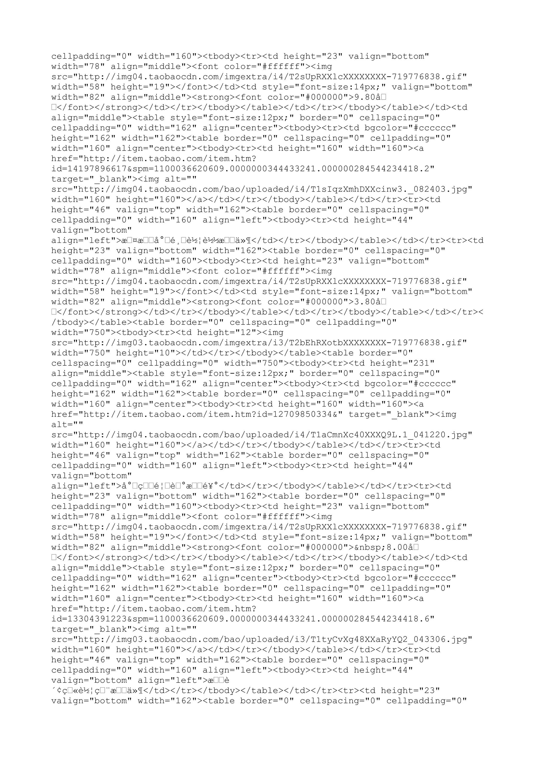 cellpadding="0" width="160"><tbody><tr><td height="23" valign="bottom"
width="78" align="middle"><font color="#ffffff"><img
src="http://img04.taobaocdn.com/imgextra/i4/T2sUpRXXlcXXXXXXXX-719776838.gif"
width="58" height="19"></font></td><td style="font-size:14px;" valign="bottom"
width="82" align="middle"><strong><font color="#000000">9.80å–
–</font></strong></td></tr></tbody></table></td></tr></tbody></table></td><td
align="middle"><table style="font-size:12px;" border="0" cellspacing="0"
cellpadding="0" width="162" align="center"><tbody><tr><td bgcolor="#cccccc"
height="162" width="162"><table border="0" cellspacing="0" cellpadding="0"
width="160" align="center"><tbody><tr><td height="160" width="160"><a
href="http://item.taobao.com/item.htm?
id=14197896617&spm=1100036620609.0000000344433241.000000284544234418.2"
target="_blank"><img alt=""
src="http://img04.taobaocdn.com/bao/uploaded/i4/T1sIqzXmhDXXcinw3._082403.jpg"
width="160" height="160"></a></td></tr></tbody></table></td></tr><tr><td
height="46" valign="top" width="162"><table border="0" cellspacing="0"
cellpadding="0" width="160" align="left"><tbody><tr><td height="44"
valign="bottom"
align="left">æ–¤æ––å°–é¸–è½¦è½½æ––ä»¶</td></tr></tbody></table></td></tr><tr><td
height="23" valign="bottom" width="162"><table border="0" cellspacing="0"
cellpadding="0" width="160"><tbody><tr><td height="23" valign="bottom"
width="78" align="middle"><font color="#ffffff"><img
src="http://img04.taobaocdn.com/imgextra/i4/T2sUpRXXlcXXXXXXXX-719776838.gif"
width="58" height="19"></font></td><td style="font-size:14px;" valign="bottom"
width="82" align="middle"><strong><font color="#000000">3.80å–
–</font></strong></td></tr></tbody></table></td></tr></tbody></table></td></tr><
/tbody></table><table border="0" cellspacing="0" cellpadding="0"
width="750"><tbody><tr><td height="12"><img
src="http://img03.taobaocdn.com/imgextra/i3/T2bEhRXotbXXXXXXXX-719776838.gif"
width="750" height="10"></td></tr></tbody></table><table border="0"
cellspacing="0" cellpadding="0" width="750"><tbody><tr><td height="231"
align="middle"><table style="font-size:12px;" border="0" cellspacing="0"
cellpadding="0" width="162" align="center"><tbody><tr><td bgcolor="#cccccc"
height="162" width="162"><table border="0" cellspacing="0" cellpadding="0"
width="160" align="center"><tbody><tr><td height="160" width="160"><a
href="http://item.taobao.com/item.htm?id=12709850334&" target="_blank"><img
alt=""
src="http://img04.taobaocdn.com/bao/uploaded/i4/T1aCmnXc40XXXQ9L.1_041220.jpg"
width="160" height="160"></a></td></tr></tbody></table></td></tr><tr><td
height="46" valign="top" width="162"><table border="0" cellspacing="0"
cellpadding="0" width="160" align="left"><tbody><tr><td height="44"
valign="bottom"
align="left">å°–ç––é¦–è–°æ––é¥°</td></tr></tbody></table></td></tr><tr><td
height="23" valign="bottom" width="162"><table border="0" cellspacing="0"
cellpadding="0" width="160"><tbody><tr><td height="23" valign="bottom"
width="78" align="middle"><font color="#ffffff"><img
src="http://img04.taobaocdn.com/imgextra/i4/T2sUpRXXlcXXXXXXXX-719776838.gif"
width="58" height="19"></font></td><td style="font-size:14px;" valign="bottom"
width="82" align="middle"><strong><font color="#000000">&nbsp;8.00å–
–</font></strong></td></tr></tbody></table></td></tr></tbody></table></td><td
align="middle"><table style="font-size:12px;" border="0" cellspacing="0"
cellpadding="0" width="162" align="center"><tbody><tr><td bgcolor="#cccccc"
height="162" width="162"><table border="0" cellspacing="0" cellpadding="0"
width="160" align="center"><tbody><tr><td height="160" width="160"><a
href="http://item.taobao.com/item.htm?
id=13304391223&spm=1100036620609.0000000344433241.000000284544234418.6"
target="_blank"><img alt=""
src="http://img03.taobaocdn.com/bao/uploaded/i3/T1tyCvXg48XXaRyYQ2_043306.jpg"
width="160" height="160"></a></td></tr></tbody></table></td></tr><tr><td
height="46" valign="top" width="162"><table border="0" cellspacing="0"
cellpadding="0" width="160" align="left"><tbody><tr><td height="44"
valign="bottom" align="left">æ––è
´¢ç–«è½¦ç–¨æ––ä»¶</td></tr></tbody></table></td></tr><tr><td height="23"
valign="bottom" width="162"><table border="0" cellspacing="0" cellpadding="0"
 