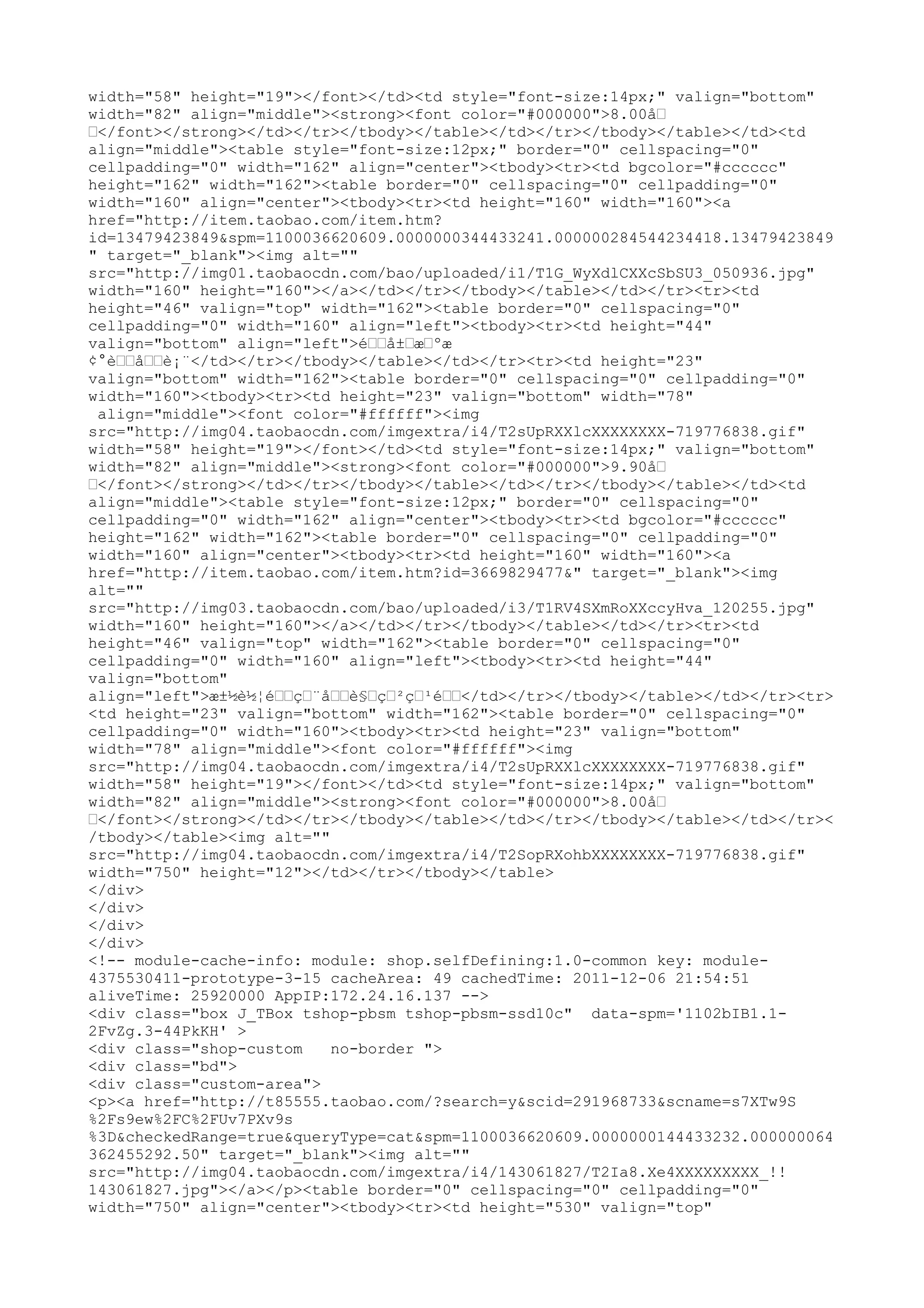 width="58" height="19"></font></td><td style="font-size:14px;" valign="bottom"
width="82" align="middle"><strong><font color="#000000">8.00å…
…</font></strong></td></tr></tbody></table></td></tr></tbody></table></td><td
align="middle"><table style="font-size:12px;" border="0" cellspacing="0"
cellpadding="0" width="162" align="center"><tbody><tr><td bgcolor="#cccccc"
height="162" width="162"><table border="0" cellspacing="0" cellpadding="0"
width="160" align="center"><tbody><tr><td height="160" width="160"><a
href="http://item.taobao.com/item.htm?
id=13479423849&spm=1100036620609.0000000344433241.000000284544234418.13479423849
" target="_blank"><img alt=""
src="http://img01.taobaocdn.com/bao/uploaded/i1/T1G_WyXdlCXXcSbSU3_050936.jpg"
width="160" height="160"></a></td></tr></tbody></table></td></tr><tr><td
height="46" valign="top" width="162"><table border="0" cellspacing="0"
cellpadding="0" width="160" align="left"><tbody><tr><td height="44"
valign="bottom" align="left">é……å±…æ…ºæ
¢°è……å……è¡¨</td></tr></tbody></table></td></tr><tr><td height="23"
valign="bottom" width="162"><table border="0" cellspacing="0" cellpadding="0"
width="160"><tbody><tr><td height="23" valign="bottom" width="78"
 align="middle"><font color="#ffffff"><img
src="http://img04.taobaocdn.com/imgextra/i4/T2sUpRXXlcXXXXXXXX-719776838.gif"
width="58" height="19"></font></td><td style="font-size:14px;" valign="bottom"
width="82" align="middle"><strong><font color="#000000">9.90å…
…</font></strong></td></tr></tbody></table></td></tr></tbody></table></td><td
align="middle"><table style="font-size:12px;" border="0" cellspacing="0"
cellpadding="0" width="162" align="center"><tbody><tr><td bgcolor="#cccccc"
height="162" width="162"><table border="0" cellspacing="0" cellpadding="0"
width="160" align="center"><tbody><tr><td height="160" width="160"><a
href="http://item.taobao.com/item.htm?id=3669829477&" target="_blank"><img
alt=""
src="http://img03.taobaocdn.com/bao/uploaded/i3/T1RV4SXmRoXXccyHva_120255.jpg"
width="160" height="160"></a></td></tr></tbody></table></td></tr><tr><td
height="46" valign="top" width="162"><table border="0" cellspacing="0"
cellpadding="0" width="160" align="left"><tbody><tr><td height="44"
valign="bottom"
align="left">æ±½è½¦é……ç…¨å……è§…ç…²ç…¹é……</td></tr></tbody></table></td></tr><tr>
<td height="23" valign="bottom" width="162"><table border="0" cellspacing="0"
cellpadding="0" width="160"><tbody><tr><td height="23" valign="bottom"
width="78" align="middle"><font color="#ffffff"><img
src="http://img04.taobaocdn.com/imgextra/i4/T2sUpRXXlcXXXXXXXX-719776838.gif"
width="58" height="19"></font></td><td style="font-size:14px;" valign="bottom"
width="82" align="middle"><strong><font color="#000000">8.00å…
…</font></strong></td></tr></tbody></table></td></tr></tbody></table></td></tr><
/tbody></table><img alt=""
src="http://img04.taobaocdn.com/imgextra/i4/T2SopRXohbXXXXXXXX-719776838.gif"
width="750" height="12"></td></tr></tbody></table>
</div>
</div>
</div>
</div>
<!-- module-cache-info: module: shop.selfDefining:1.0-common key: module-
4375530411-prototype-3-15 cacheArea: 49 cachedTime: 2011-12-06 21:54:51
aliveTime: 25920000 AppIP:172.24.16.137 -->
<div class="box J_TBox tshop-pbsm tshop-pbsm-ssd10c" data-spm='1102bIB1.1-
2FvZg.3-44PkKH' >
<div class="shop-custom    no-border ">
<div class="bd">
<div class="custom-area">
<p><a href="http://t85555.taobao.com/?search=y&scid=291968733&scname=s7XTw9S
%2Fs9ew%2FC%2FUv7PXv9s
%3D&checkedRange=true&queryType=cat&spm=1100036620609.0000000144433232.000000064
362455292.50" target="_blank"><img alt=""
src="http://img04.taobaocdn.com/imgextra/i4/143061827/T2Ia8.Xe4XXXXXXXXX_!!
143061827.jpg"></a></p><table border="0" cellspacing="0" cellpadding="0"
width="750" align="center"><tbody><tr><td height="530" valign="top"
 