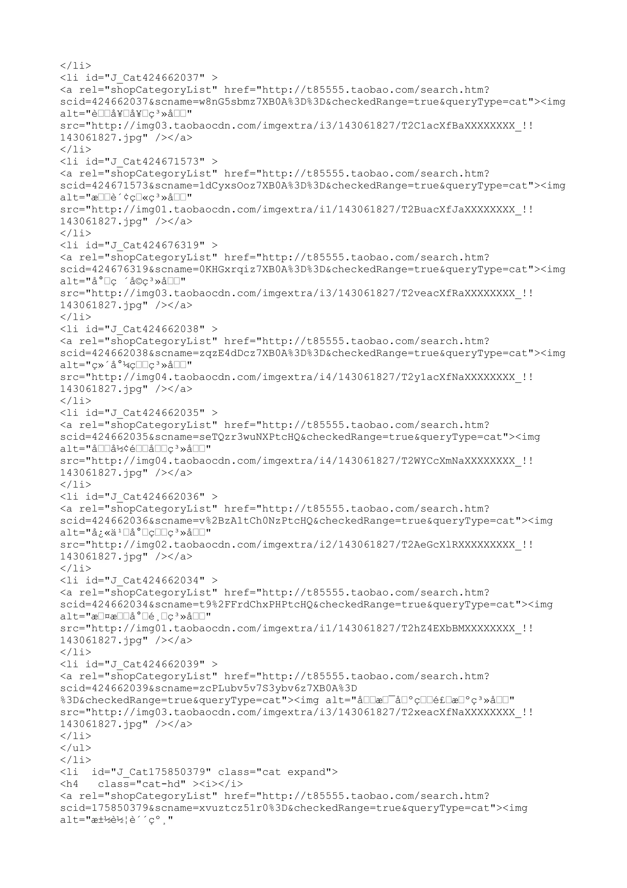 </li>
<li id="J_Cat424662037" >
<a rel="shopCategoryList" href="http://t85555.taobao.com/search.htm?
scid=424662037&scname=w8nG5sbmz7XB0A%3D%3D&checkedRange=true&queryType=cat"><img
alt="èœœå¥œå¥œç³»åœœ"
src="http://img03.taobaocdn.com/imgextra/i3/143061827/T2C1acXfBaXXXXXXXX_!!
143061827.jpg" /></a>
</li>
<li id="J_Cat424671573" >
<a rel="shopCategoryList" href="http://t85555.taobao.com/search.htm?
scid=424671573&scname=1dCyxsOoz7XB0A%3D%3D&checkedRange=true&queryType=cat"><img
alt="æœœè´¢çœ«ç³»åœœ"
src="http://img01.taobaocdn.com/imgextra/i1/143061827/T2BuacXfJaXXXXXXXX_!!
143061827.jpg" /></a>
</li>
<li id="J_Cat424676319" >
<a rel="shopCategoryList" href="http://t85555.taobao.com/search.htm?
scid=424676319&scname=0KHGxrqiz7XB0A%3D%3D&checkedRange=true&queryType=cat"><img
alt="å°œç ´å©ç³»åœœ"
src="http://img03.taobaocdn.com/imgextra/i3/143061827/T2veacXfRaXXXXXXXX_!!
143061827.jpg" /></a>
</li>
<li id="J_Cat424662038" >
<a rel="shopCategoryList" href="http://t85555.taobao.com/search.htm?
scid=424662038&scname=zqzE4dDcz7XB0A%3D%3D&checkedRange=true&queryType=cat"><img
alt="ç»´å°¼çœœç³»åœœ"
src="http://img04.taobaocdn.com/imgextra/i4/143061827/T2y1acXfNaXXXXXXXX_!!
143061827.jpg" /></a>
</li>
<li id="J_Cat424662035" >
<a rel="shopCategoryList" href="http://t85555.taobao.com/search.htm?
scid=424662035&scname=seTQzr3wuNXPtcHQ&checkedRange=true&queryType=cat"><img
alt="åœœå½¢éœœåœœç³»åœœ"
src="http://img04.taobaocdn.com/imgextra/i4/143061827/T2WYCcXmNaXXXXXXXX_!!
143061827.jpg" /></a>
</li>
<li id="J_Cat424662036" >
<a rel="shopCategoryList" href="http://t85555.taobao.com/search.htm?
scid=424662036&scname=v%2BzA1tCh0NzPtcHQ&checkedRange=true&queryType=cat"><img
alt="å¿«ä¹œå°œçœœç³»åœœ"
src="http://img02.taobaocdn.com/imgextra/i2/143061827/T2AeGcXlRXXXXXXXXX_!!
143061827.jpg" /></a>
</li>
<li id="J_Cat424662034" >
<a rel="shopCategoryList" href="http://t85555.taobao.com/search.htm?
scid=424662034&scname=t9%2FFrdChxPHPtcHQ&checkedRange=true&queryType=cat"><img
alt="æœ¤æœœå°œé¸œç³»åœœ"
src="http://img01.taobaocdn.com/imgextra/i1/143061827/T2hZ4EXbBMXXXXXXXX_!!
143061827.jpg" /></a>
</li>
<li id="J_Cat424662039" >
<a rel="shopCategoryList" href="http://t85555.taobao.com/search.htm?
scid=424662039&scname=zcPLubv5v7S3ybv6z7XB0A%3D
%3D&checkedRange=true&queryType=cat"><img alt="åœœæœ¯åœºçœœé£œæœºç³»åœœ"
src="http://img03.taobaocdn.com/imgextra/i3/143061827/T2xeacXfNaXXXXXXXX_!!
143061827.jpg" /></a>
</li>
</ul>
</li>
<li id="J_Cat175850379" class="cat expand">
<h4   class="cat-hd" ><i></i>
<a rel="shopCategoryList" href="http://t85555.taobao.com/search.htm?
scid=175850379&scname=xvuztcz51r0%3D&checkedRange=true&queryType=cat"><img
alt="æ±½è½¦è´´çº¸"
 