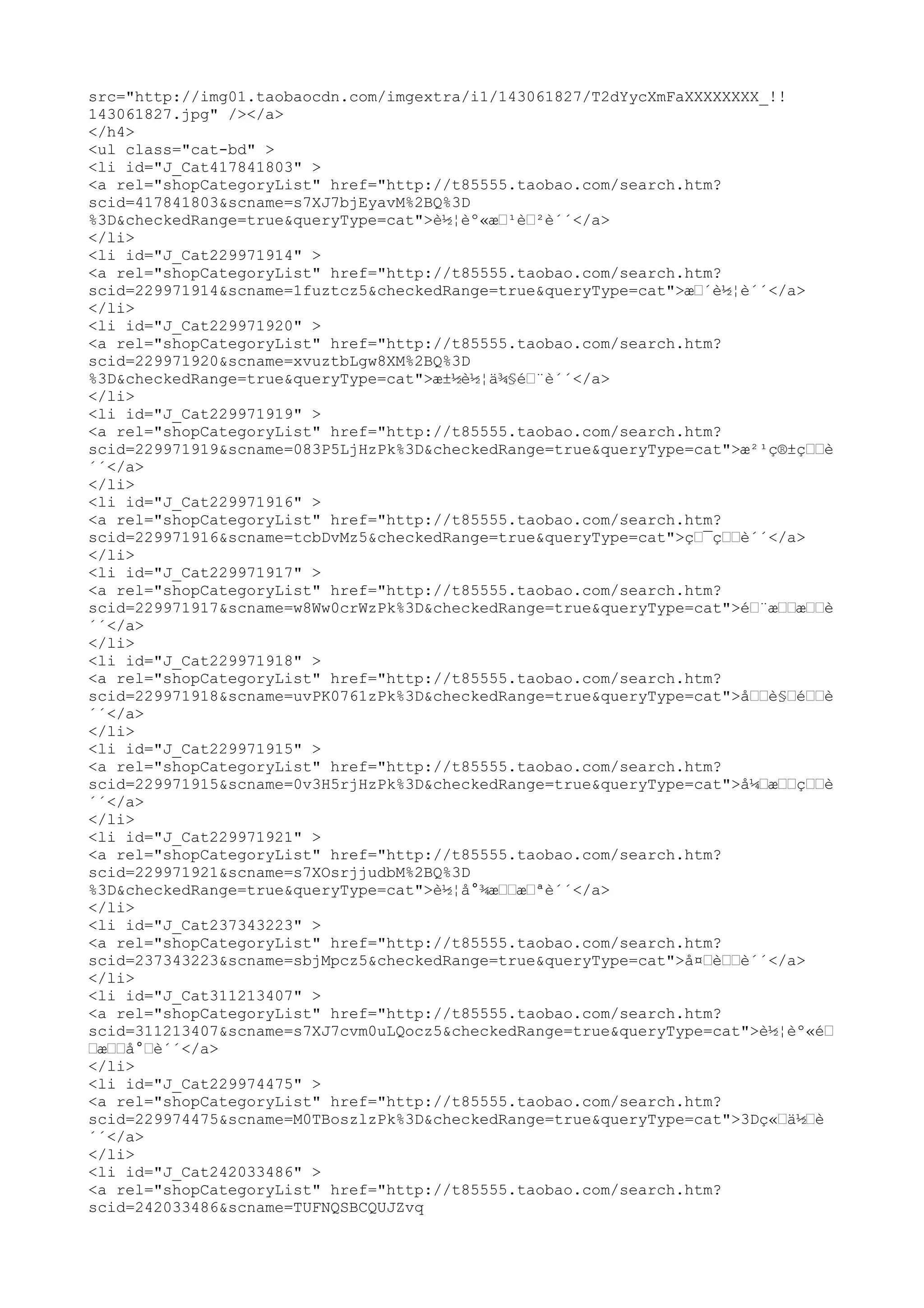 src="http://img01.taobaocdn.com/imgextra/i1/143061827/T2dYycXmFaXXXXXXXX_!!
143061827.jpg" /></a>
</h4>
<ul class="cat-bd" >
<li id="J_Cat417841803" >
<a rel="shopCategoryList" href="http://t85555.taobao.com/search.htm?
scid=417841803&scname=s7XJ7bjEyavM%2BQ%3D
%3D&checkedRange=true&queryType=cat">è½¦èº«æœ¹èœ²è´´</a>
</li>
<li id="J_Cat229971914" >
<a rel="shopCategoryList" href="http://t85555.taobao.com/search.htm?
scid=229971914&scname=1fuztcz5&checkedRange=true&queryType=cat">æœ´è½¦è´´</a>
</li>
<li id="J_Cat229971920" >
<a rel="shopCategoryList" href="http://t85555.taobao.com/search.htm?
scid=229971920&scname=xvuztbLgw8XM%2BQ%3D
%3D&checkedRange=true&queryType=cat">æ±½è½¦ä¾§éœ¨è´´</a>
</li>
<li id="J_Cat229971919" >
<a rel="shopCategoryList" href="http://t85555.taobao.com/search.htm?
scid=229971919&scname=083P5LjHzPk%3D&checkedRange=true&queryType=cat">æ²¹ç®±çœœè
´´</a>
</li>
<li id="J_Cat229971916" >
<a rel="shopCategoryList" href="http://t85555.taobao.com/search.htm?
scid=229971916&scname=tcbDvMz5&checkedRange=true&queryType=cat">çœ¯çœœè´´</a>
</li>
<li id="J_Cat229971917" >
<a rel="shopCategoryList" href="http://t85555.taobao.com/search.htm?
scid=229971917&scname=w8Ww0crWzPk%3D&checkedRange=true&queryType=cat">éœ¨æœœæœœè
´´</a>
</li>
<li id="J_Cat229971918" >
<a rel="shopCategoryList" href="http://t85555.taobao.com/search.htm?
scid=229971918&scname=uvPK0761zPk%3D&checkedRange=true&queryType=cat">åœœè§œéœœè
´´</a>
</li>
<li id="J_Cat229971915" >
<a rel="shopCategoryList" href="http://t85555.taobao.com/search.htm?
scid=229971915&scname=0v3H5rjHzPk%3D&checkedRange=true&queryType=cat">å¼œæœœçœœè
´´</a>
</li>
<li id="J_Cat229971921" >
<a rel="shopCategoryList" href="http://t85555.taobao.com/search.htm?
scid=229971921&scname=s7XOsrjjudbM%2BQ%3D
%3D&checkedRange=true&queryType=cat">è½¦å°¾æœœæœªè´´</a>
</li>
<li id="J_Cat237343223" >
<a rel="shopCategoryList" href="http://t85555.taobao.com/search.htm?
scid=237343223&scname=sbjMpcz5&checkedRange=true&queryType=cat">å¤œèœœè´´</a>
</li>
<li id="J_Cat311213407" >
<a rel="shopCategoryList" href="http://t85555.taobao.com/search.htm?
scid=311213407&scname=s7XJ7cvm0uLQocz5&checkedRange=true&queryType=cat">è½¦èº«éœ
œæœœå°œè´´</a>
</li>
<li id="J_Cat229974475" >
<a rel="shopCategoryList" href="http://t85555.taobao.com/search.htm?
scid=229974475&scname=M0TBoszlzPk%3D&checkedRange=true&queryType=cat">3Dç«œä½œè
´´</a>
</li>
<li id="J_Cat242033486" >
<a rel="shopCategoryList" href="http://t85555.taobao.com/search.htm?
scid=242033486&scname=TUFNQSBCQUJZvq
 