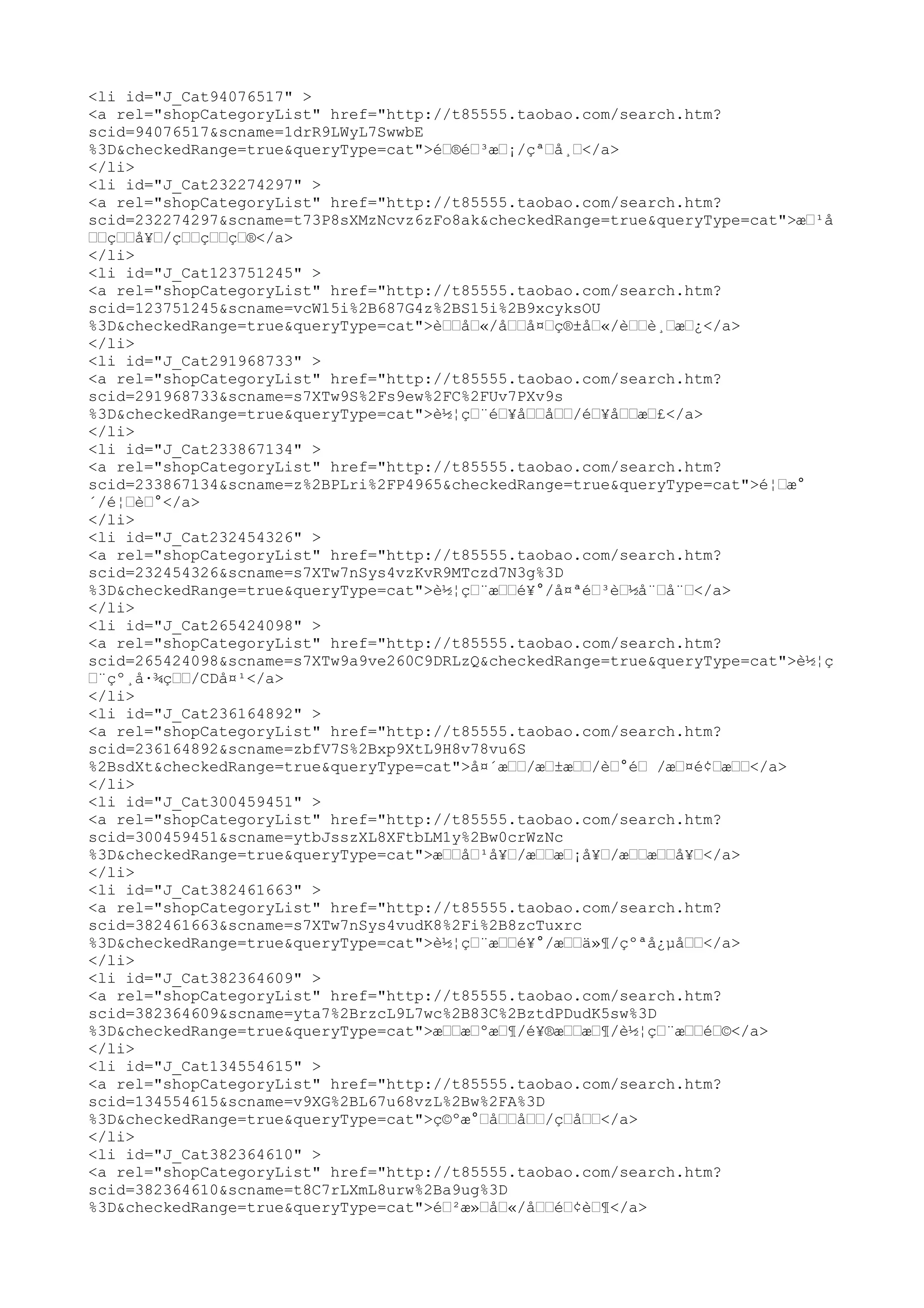 <li id="J_Cat94076517" >
<a rel="shopCategoryList" href="http://t85555.taobao.com/search.htm?
scid=94076517&scname=1drR9LWyL7SwwbE
%3D&checkedRange=true&queryType=cat">éœ®éœ³æœ¡/çªœå¸œ</a>
</li>
<li id="J_Cat232274297" >
<a rel="shopCategoryList" href="http://t85555.taobao.com/search.htm?
scid=232274297&scname=t73P8sXMzNcvz6zFo8ak&checkedRange=true&queryType=cat">æœ¹å
œœçœœå¥œ/çœœçœœçœ®</a>
</li>
<li id="J_Cat123751245" >
<a rel="shopCategoryList" href="http://t85555.taobao.com/search.htm?
scid=123751245&scname=vcW15i%2B687G4z%2BS15i%2B9xcyksOU
%3D&checkedRange=true&queryType=cat">èœœåœ«/åœœå¤œç®±åœ«/èœœè¸œæœ¿</a>
</li>
<li id="J_Cat291968733" >
<a rel="shopCategoryList" href="http://t85555.taobao.com/search.htm?
scid=291968733&scname=s7XTw9S%2Fs9ew%2FC%2FUv7PXv9s
%3D&checkedRange=true&queryType=cat">è½¦çœ¨éœ¥åœœåœœ/éœ¥åœœæœ£</a>
</li>
<li id="J_Cat233867134" >
<a rel="shopCategoryList" href="http://t85555.taobao.com/search.htm?
scid=233867134&scname=z%2BPLri%2FP4965&checkedRange=true&queryType=cat">é¦œæ°
´/é¦œèœ°</a>
</li>
<li id="J_Cat232454326" >
<a rel="shopCategoryList" href="http://t85555.taobao.com/search.htm?
scid=232454326&scname=s7XTw7nSys4vzKvR9MTczd7N3g%3D
%3D&checkedRange=true&queryType=cat">è½¦çœ¨æœœé¥°/å¤ªéœ³èœ½å¨œå¨œ</a>
</li>
<li id="J_Cat265424098" >
<a rel="shopCategoryList" href="http://t85555.taobao.com/search.htm?
scid=265424098&scname=s7XTw9a9ve260C9DRLzQ&checkedRange=true&queryType=cat">è½¦ç
œ¨çº¸å·¾çœœ/CDå¤¹</a>
</li>
<li id="J_Cat236164892" >
<a rel="shopCategoryList" href="http://t85555.taobao.com/search.htm?
scid=236164892&scname=zbfV7S%2Bxp9XtL9H8v78vu6S
%2BsdXt&checkedRange=true&queryType=cat">å¤´æœœ/æœ±æœœ/èœ°éœ /æœ¤é¢œæœœ</a>
</li>
<li id="J_Cat300459451" >
<a rel="shopCategoryList" href="http://t85555.taobao.com/search.htm?
scid=300459451&scname=ytbJsszXL8XFtbLM1y%2Bw0crWzNc
%3D&checkedRange=true&queryType=cat">æœœåœ¹å¥œ/æœœæœ¡å¥œ/æœœæœœå¥œ</a>
</li>
<li id="J_Cat382461663" >
<a rel="shopCategoryList" href="http://t85555.taobao.com/search.htm?
scid=382461663&scname=s7XTw7nSys4vudK8%2Fi%2B8zcTuxrc
%3D&checkedRange=true&queryType=cat">è½¦çœ¨æœœé¥°/æœœä»¶/çºªå¿µåœœ</a>
</li>
<li id="J_Cat382364609" >
<a rel="shopCategoryList" href="http://t85555.taobao.com/search.htm?
scid=382364609&scname=yta7%2BrzcL9L7wc%2B83C%2BztdPDudK5sw%3D
%3D&checkedRange=true&queryType=cat">æœœæœºæœ¶/é¥®æœœæœ¶/è½¦çœ¨æœœéœ©</a>
</li>
<li id="J_Cat134554615" >
<a rel="shopCategoryList" href="http://t85555.taobao.com/search.htm?
scid=134554615&scname=v9XG%2BL67u68vzL%2Bw%2FA%3D
%3D&checkedRange=true&queryType=cat">ç©ºæ°œåœœåœœ/çœåœœ</a>
</li>
<li id="J_Cat382364610" >
<a rel="shopCategoryList" href="http://t85555.taobao.com/search.htm?
scid=382364610&scname=t8C7rLXmL8urw%2Ba9ug%3D
%3D&checkedRange=true&queryType=cat">éœ²æ»œåœ«/åœœéœ¢èœ¶</a>
 