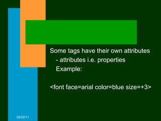 Some tags have their own attributes - attributes i.e. properties Example: <font face=arial color=blue size=+3> 02/02/11 