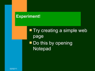 Experiment! Try creating a simple web page Do this by opening Notepad 02/02/11 