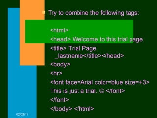Try to combine the following tags: <html> <head> Welcome to this trial page <title> Trial Page _lastname</title></head> <body> <hr> <font face=Arial color=blue size=+3> This is just a trial.    </font> </font> </body> </html> 02/02/11 