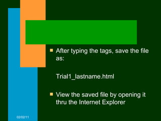 After typing the tags, save the file as: Trial1_lastname.html View the saved file by opening it thru the Internet Explorer 02/02/11 