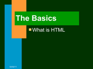 The Basics What is HTML 02/02/11 