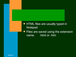 HTML files are usually typed in Notepad Files are saved using the extension name:  .html or .htm 02/02/11 