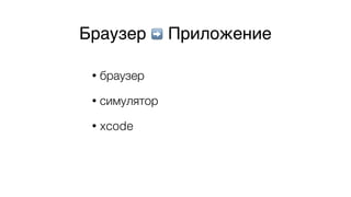 • браузер
• симулятор
• xcode
Браузер ➡ Приложение