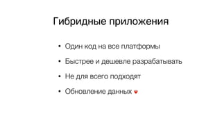 • Один код на все платформы
• Быстрее и дешевле разрабатывать
• Не для всего подходят
• Обновление данных ❤
Гибридные приложения