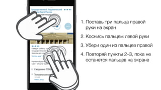 1. Поставь три пальца правой
руки на экран
2. Коснись пальцем левой руки
3. Убери один из пальцев правой
4. Повторяй пункты 2–3, пока не
останется пальцев на экране