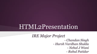 HTML2Presentation
IRE Major Project
- Chandan Singh
- Harsh Vardhan Shukla
- Nehal J Wani
- Rahul Patidar
 
