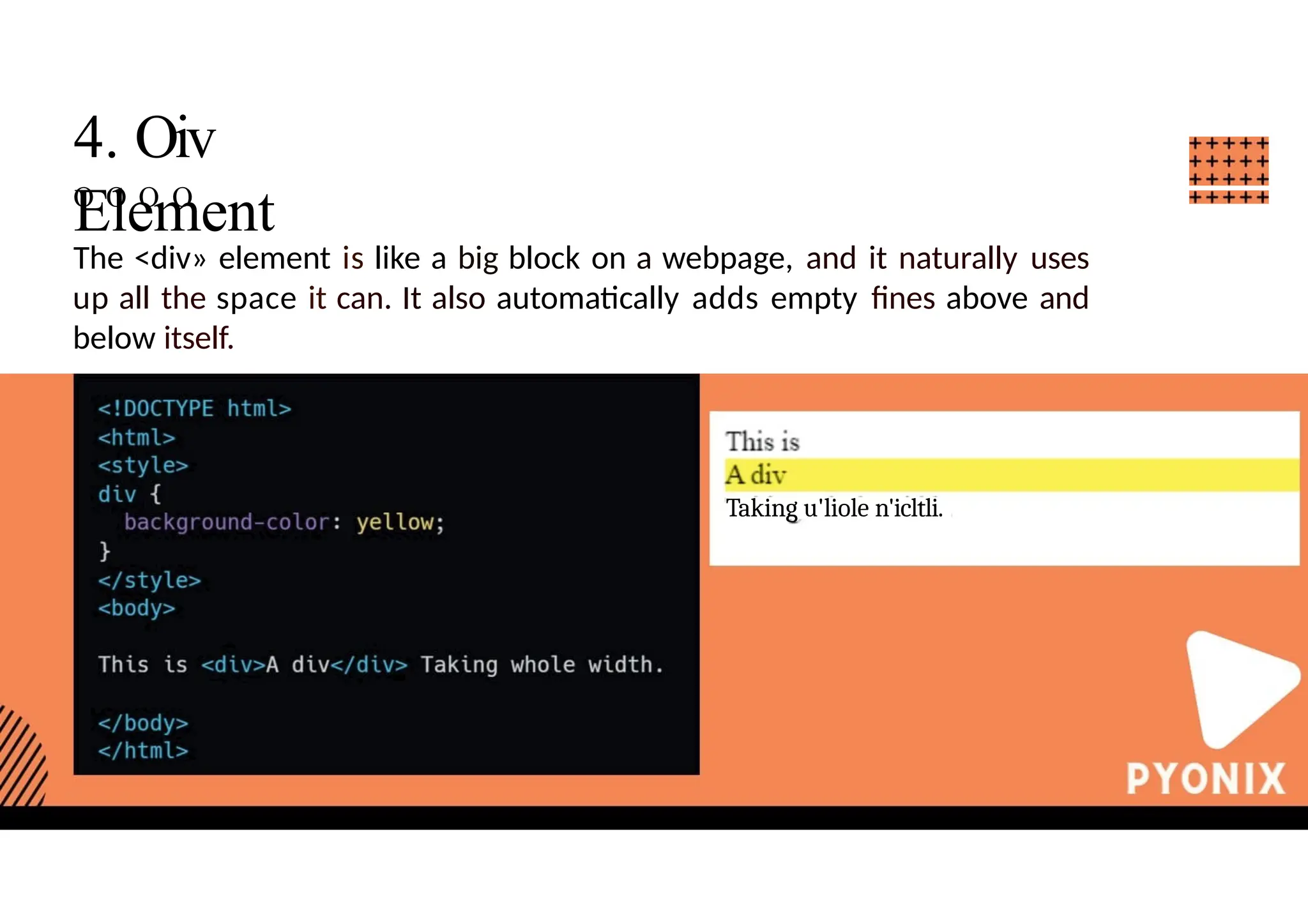 4. Oiv
Element
O O O O
The <div» element is like a big block on a webpage, and it naturally uses
up all the space it can. It also automatically adds empty fines above and
below itself.
Taking u'liole n'icltli.
 