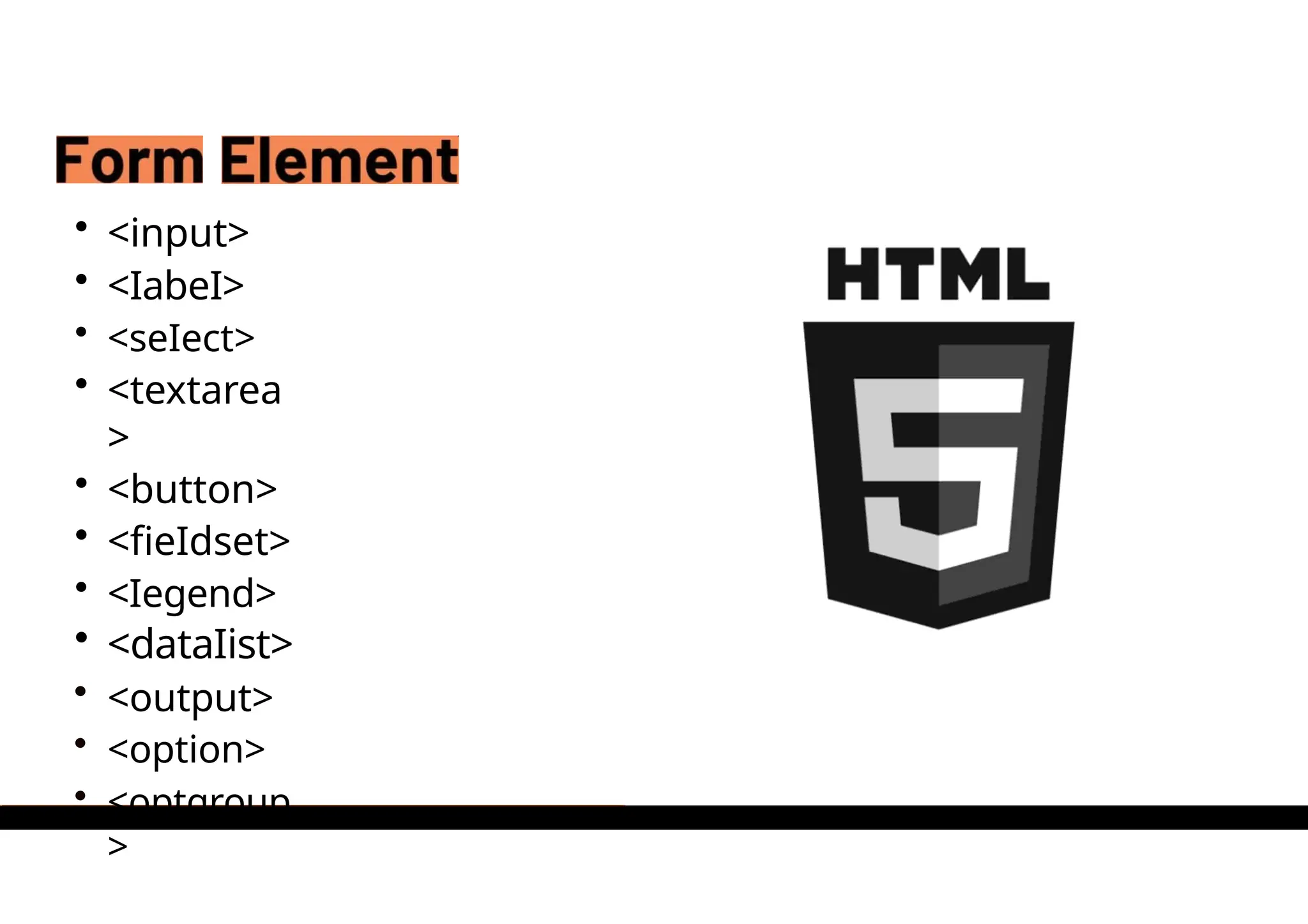 • <input>
• <IabeI>
• <seIect>
• <textarea
>
• <button>
• <fieIdset>
• <Iegend>
• <dataIist>
• <output>
• <option>
• <optgroup
>
 