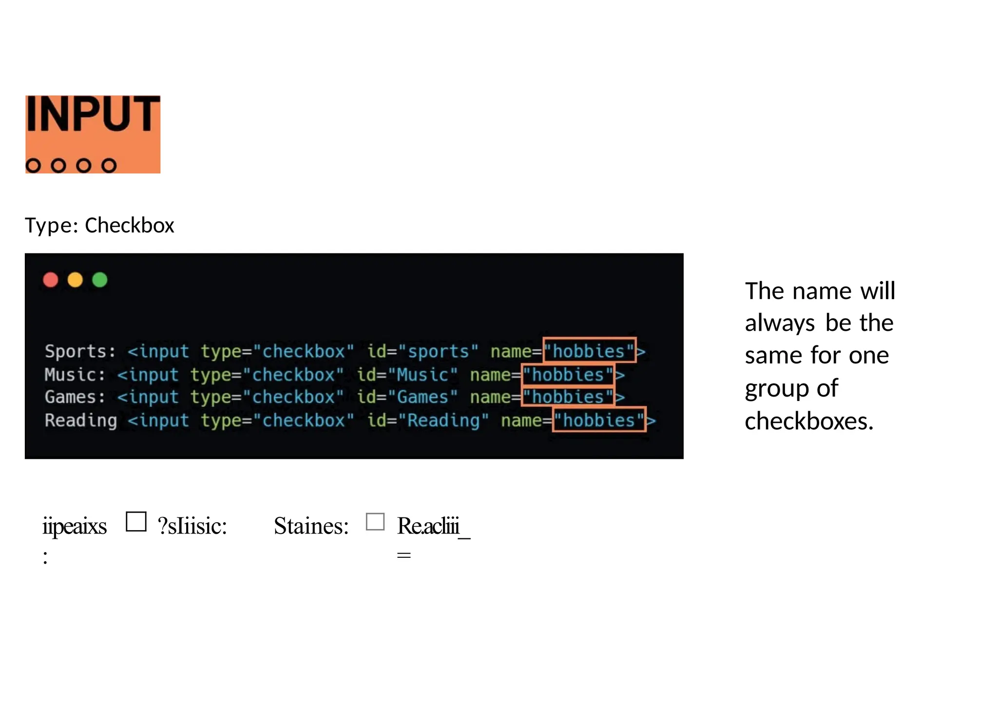 Type: Checkbox
iipeaixs
:
?sIiisic: Staines: Re.acliii_
=
The name will
always be the
same for one
group of
checkboxes.
 