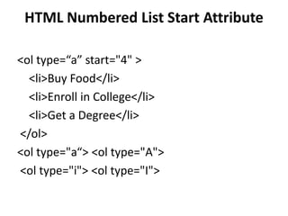 HTML Numbered List Start Attribute
<ol type=“a” start="4" >
<li>Buy Food</li>
<li>Enroll in College</li>
<li>Get a Degree</li>
</ol>
<ol type="a“> <ol type="A">
<ol type="i"> <ol type="I">
 