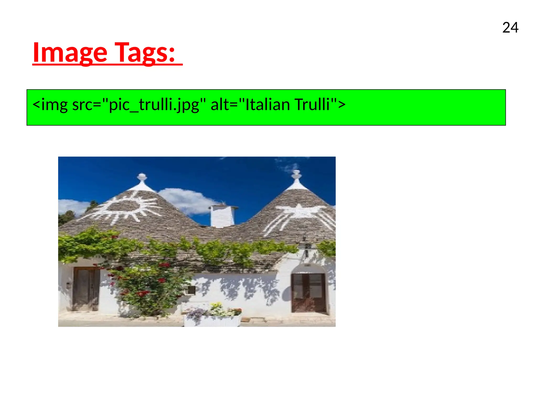 Image Tags:
24
<img src="pic_trulli.jpg" alt="Italian Trulli">
 