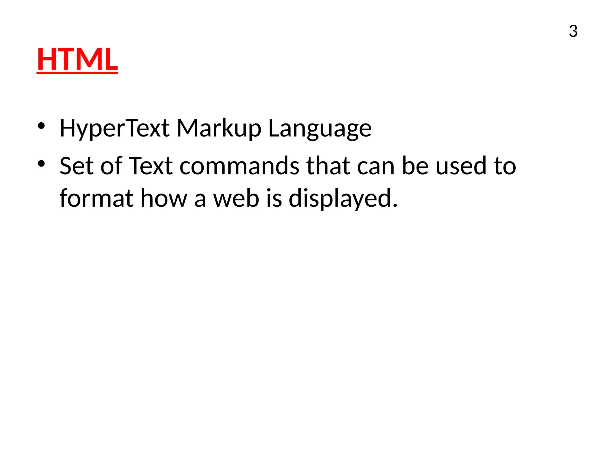 HTML
• HyperText Markup Language
• Set of Text commands that can be used to
format how a web is displayed.
3
 