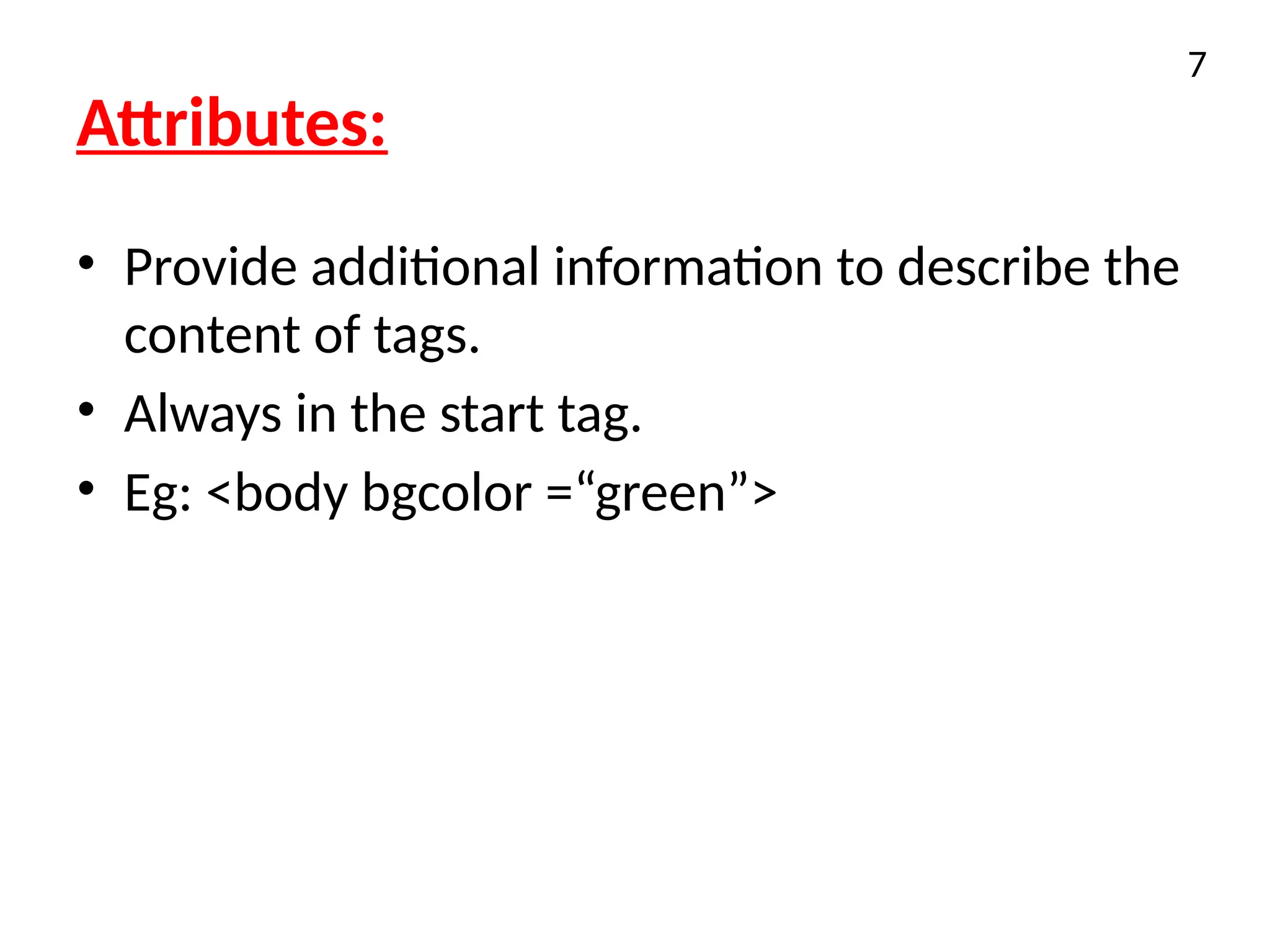 Attributes:
• Provide additional information to describe the
content of tags.
• Always in the start tag.
• Eg: <body bgcolor =“green”>
7
 