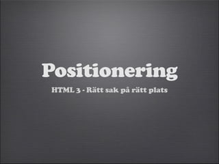 Positionering 
HTML 3 - Rätt sak på rätt plats 
 