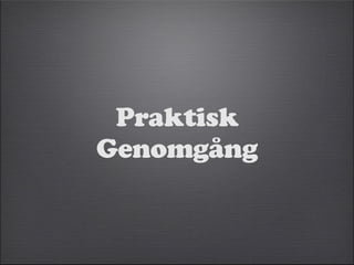 Praktisk 
Genomgång 
 