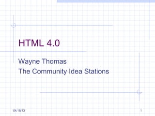 HTML 4.0
   Wayne Thomas
   The Community Idea Stations




04/18/13                         1
 