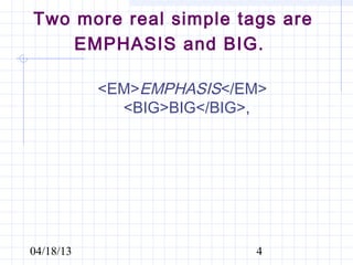Two more real simple tags are
    EMPHASIS and BIG.

           <EM>EMPHASIS</EM>
             <BIG>BIG</BIG>,




04/18/13                  4
 