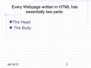 Every Webpage written in HTML has
         essentially two parts:

   The Head
    The Body




04/18/13                     5
 